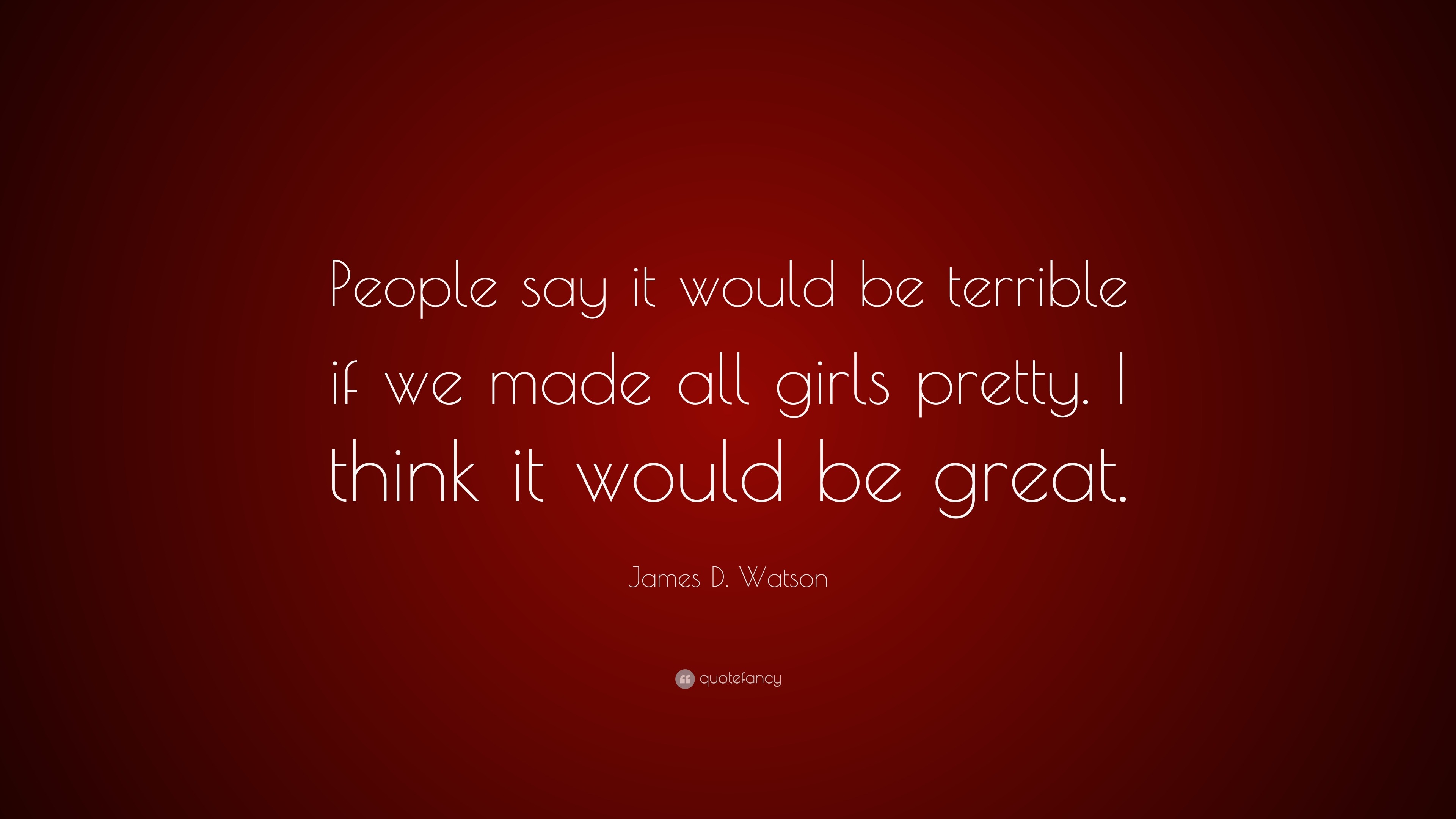 james-d-watson-quote-people-say-it-would-be-terrible-if-we-made-all