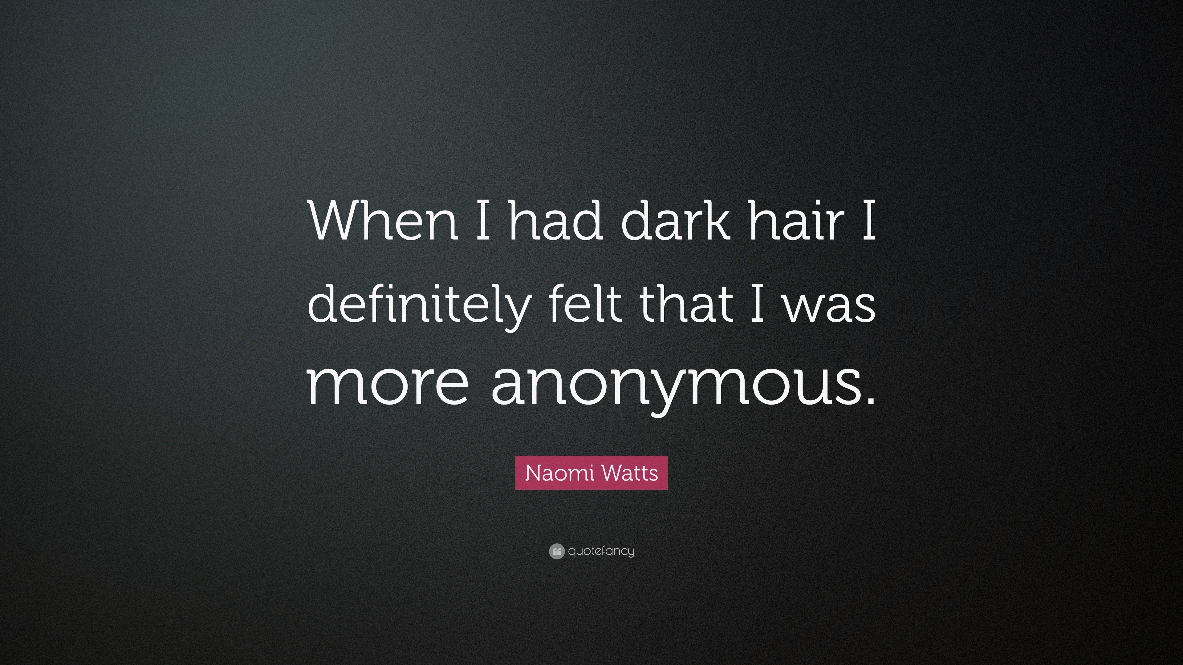 Naomi Watts Quote: “When I had dark hair I definitely felt that I was more  anonymous.”