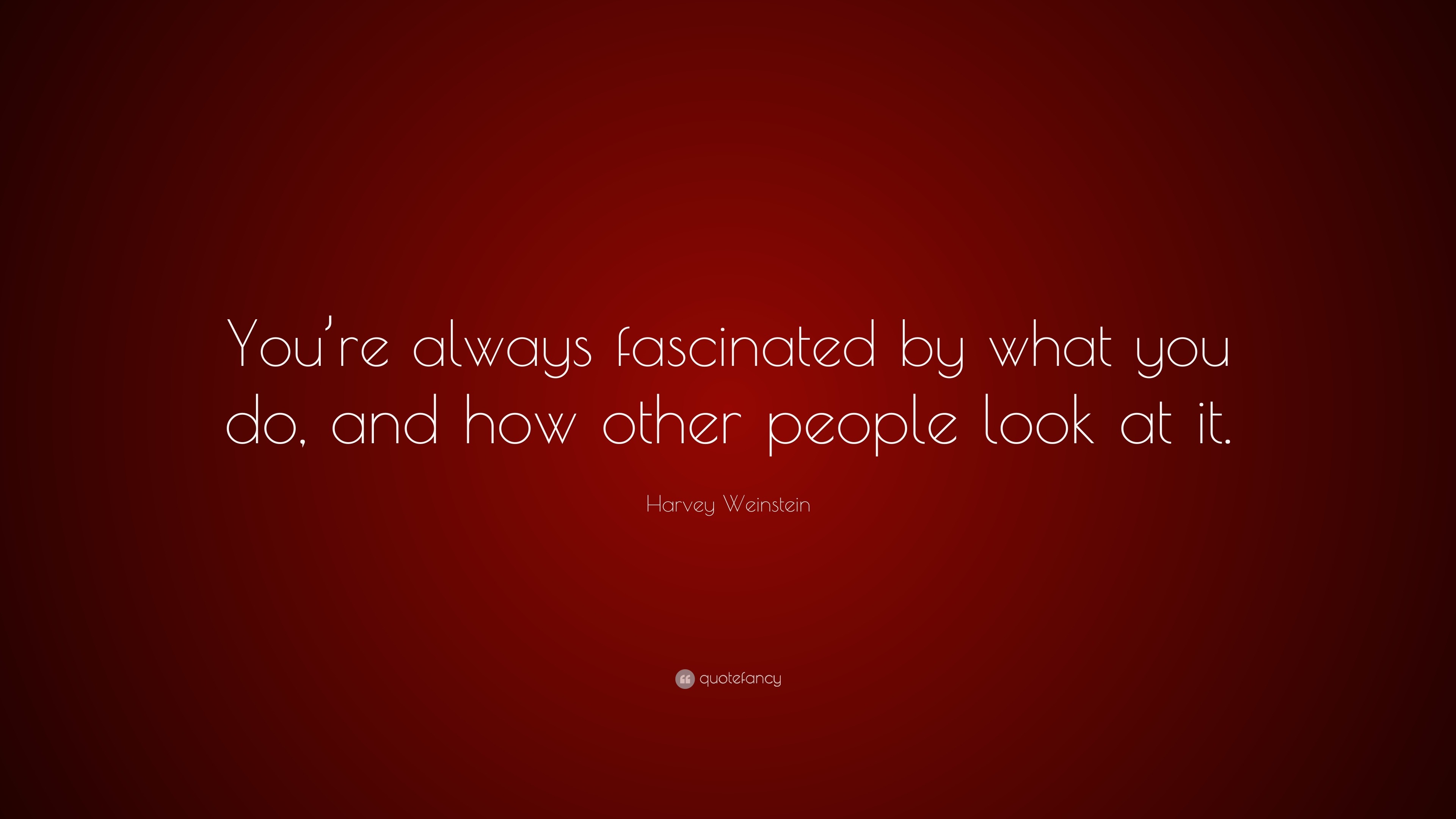 Harvey Weinstein Quote: “You’re always fascinated by what you do, and ...