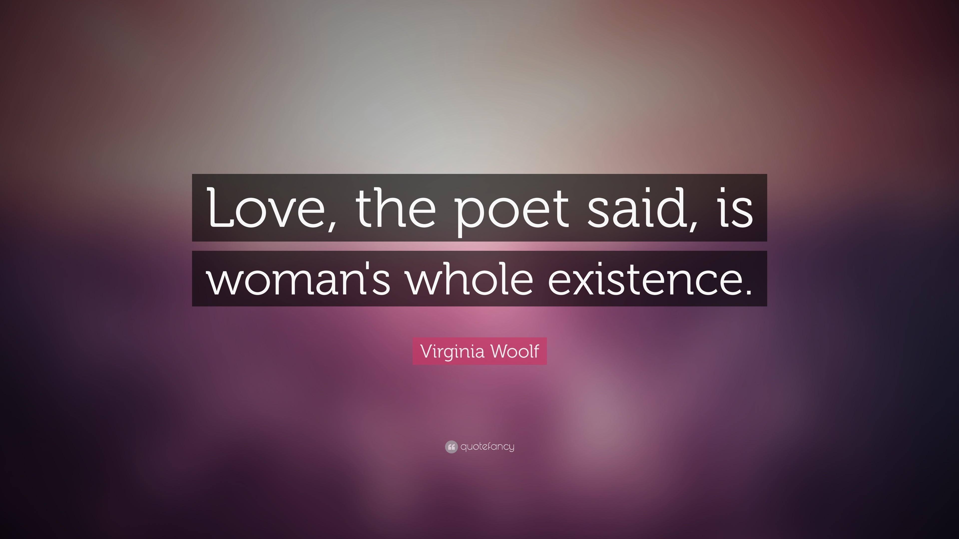 Virginia Woolf Quote: “Love, the poet said, is woman's whole existence.”