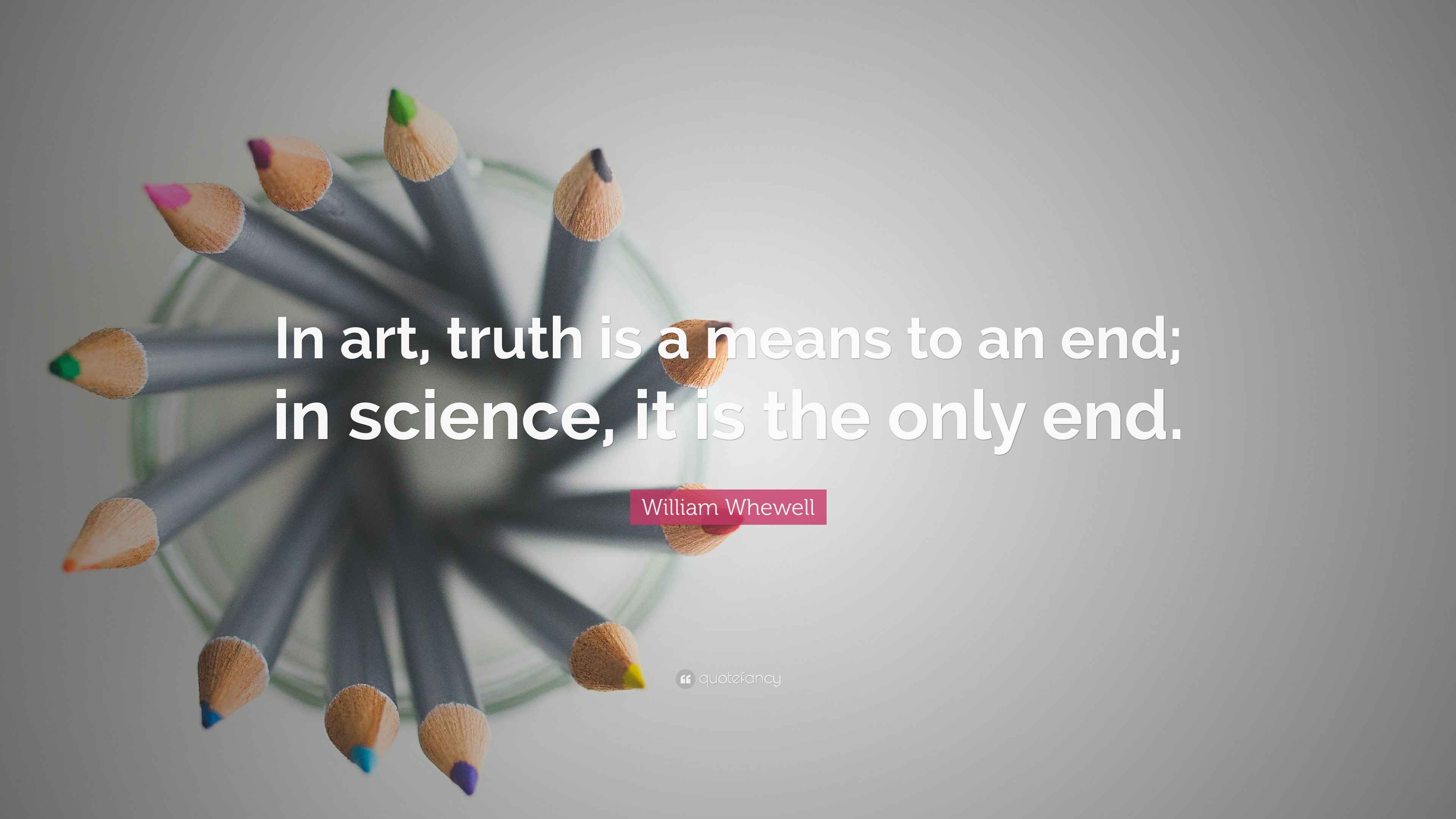 William Whewell Quote “In art, truth is a means to an end; in science