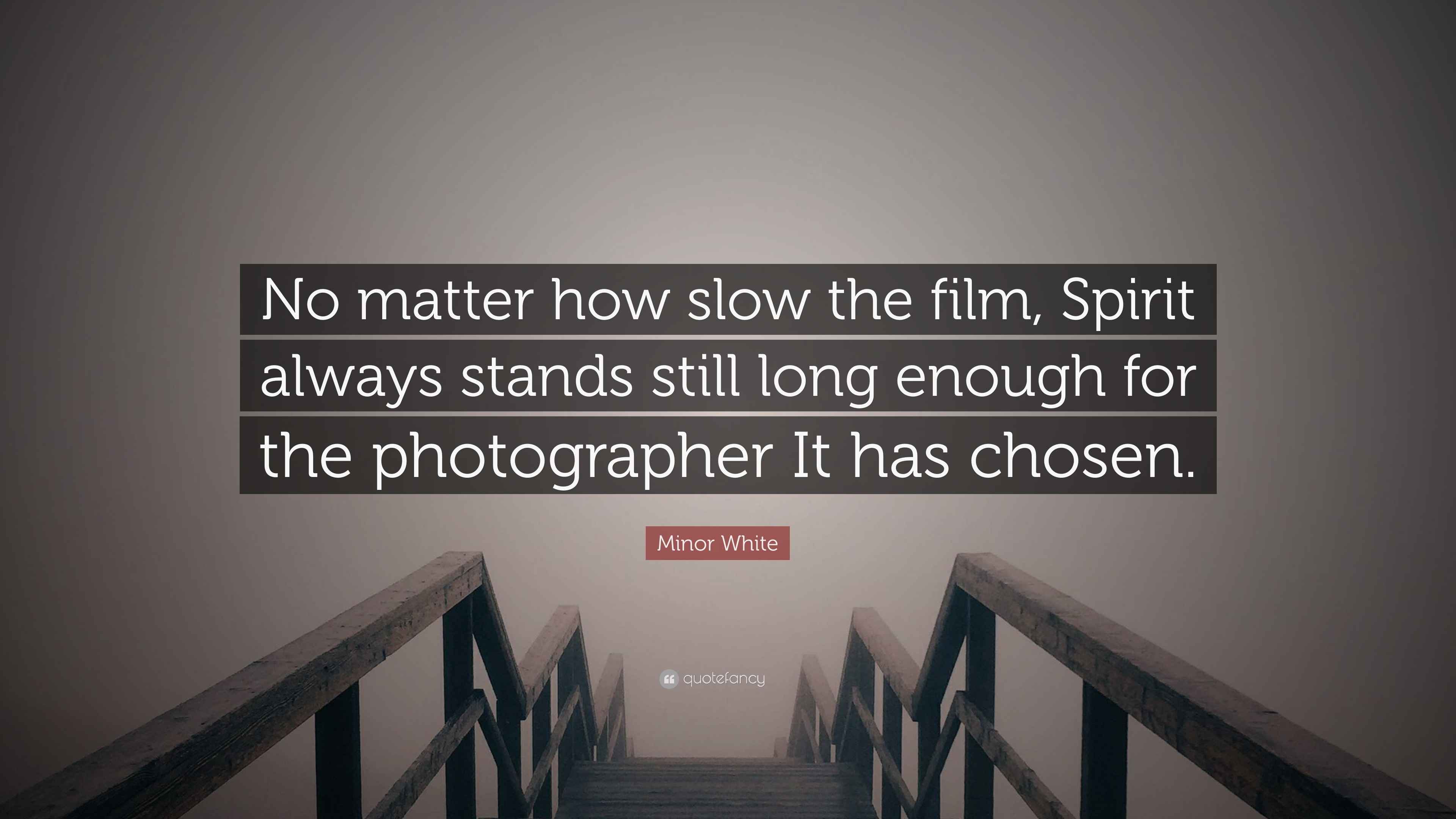 Minor White Quote: “No matter how slow the film, Spirit always stands ...