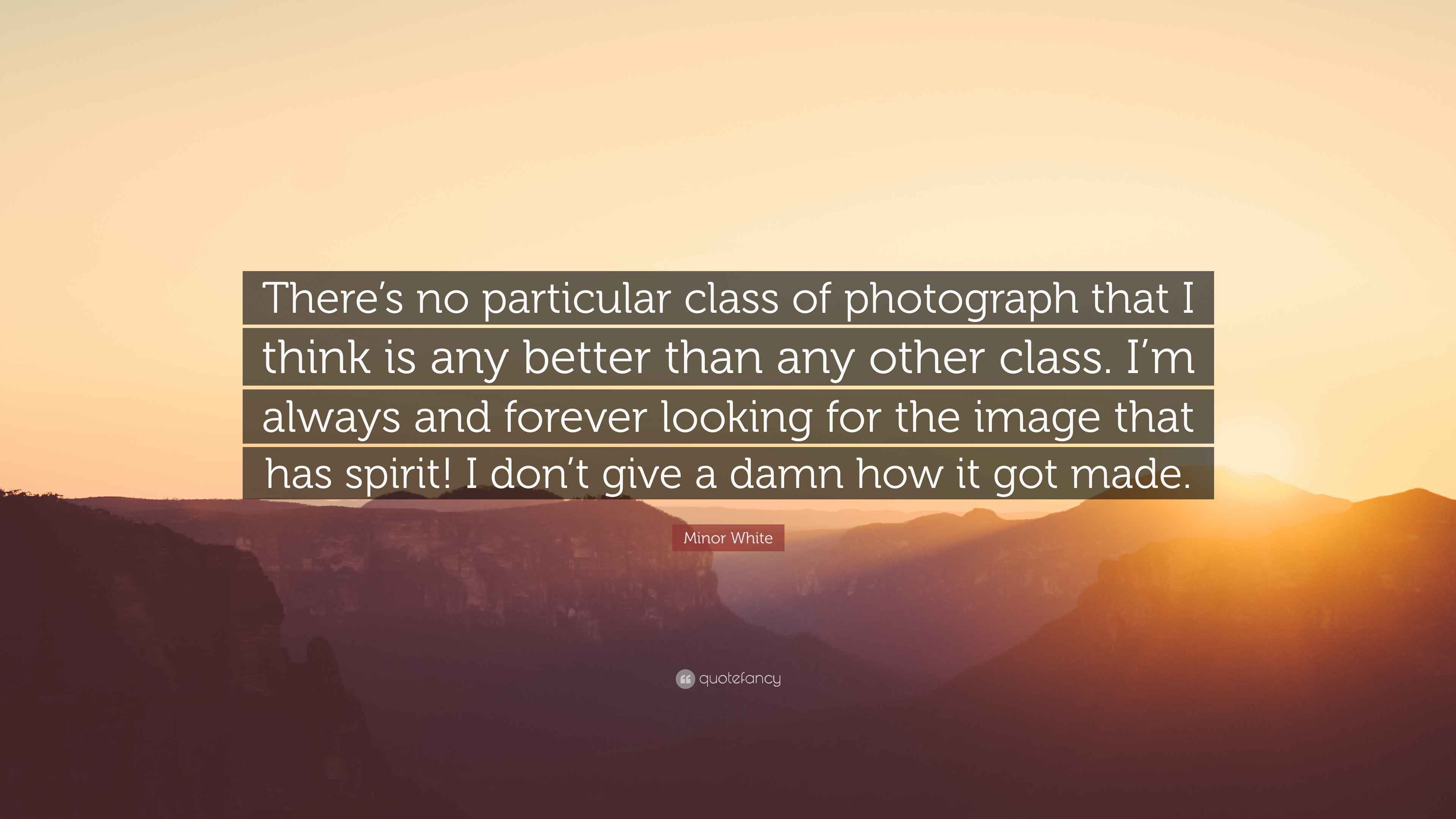 Minor White Quote: “There’s no particular class of photograph that I ...
