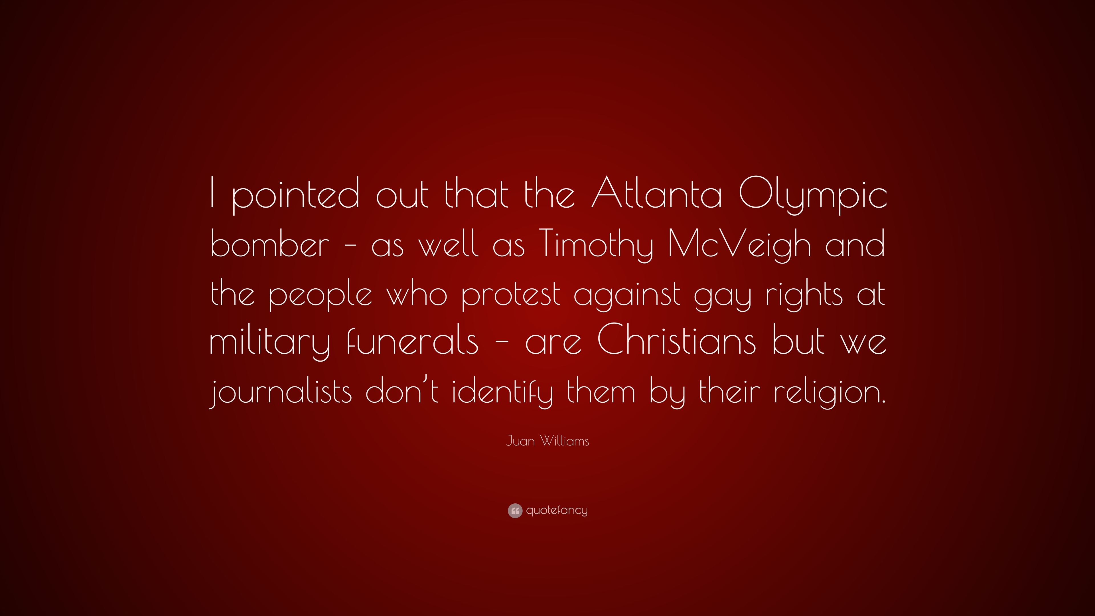 Juan Williams Quote: “I pointed out that the Atlanta Olympic bomber – as  well as Timothy McVeigh and the people who protest against gay rights...”