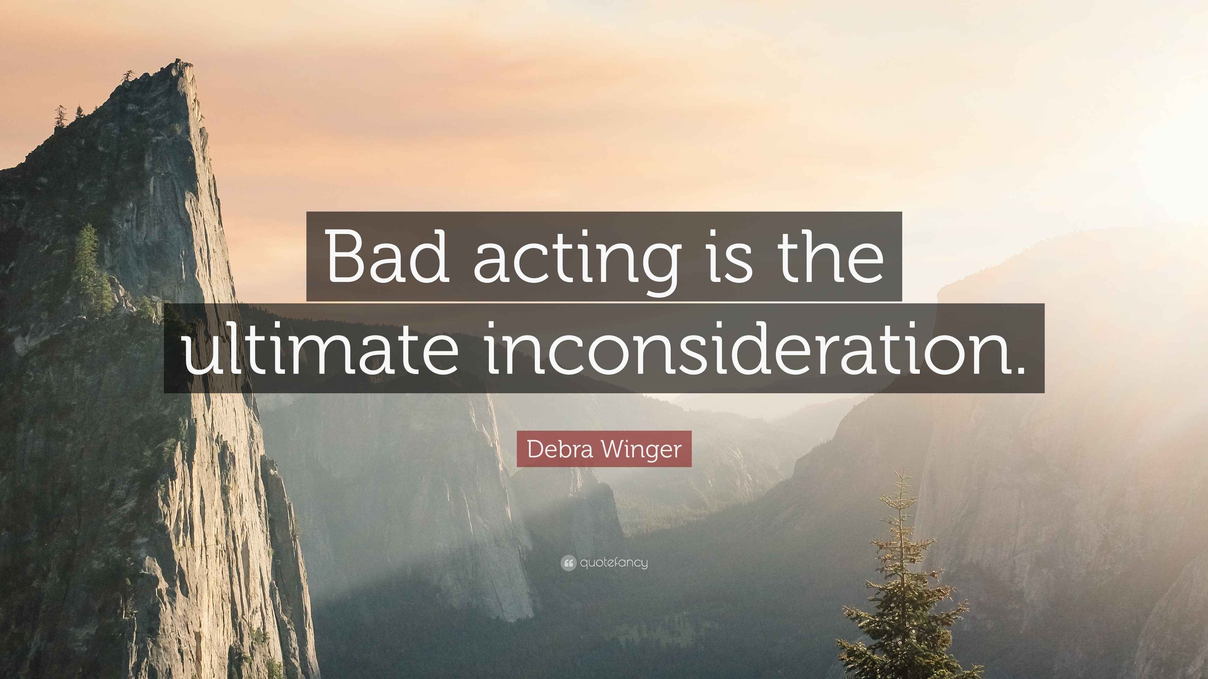 Debra Winger Quote “Bad acting is the ultimate inconsideration.”
