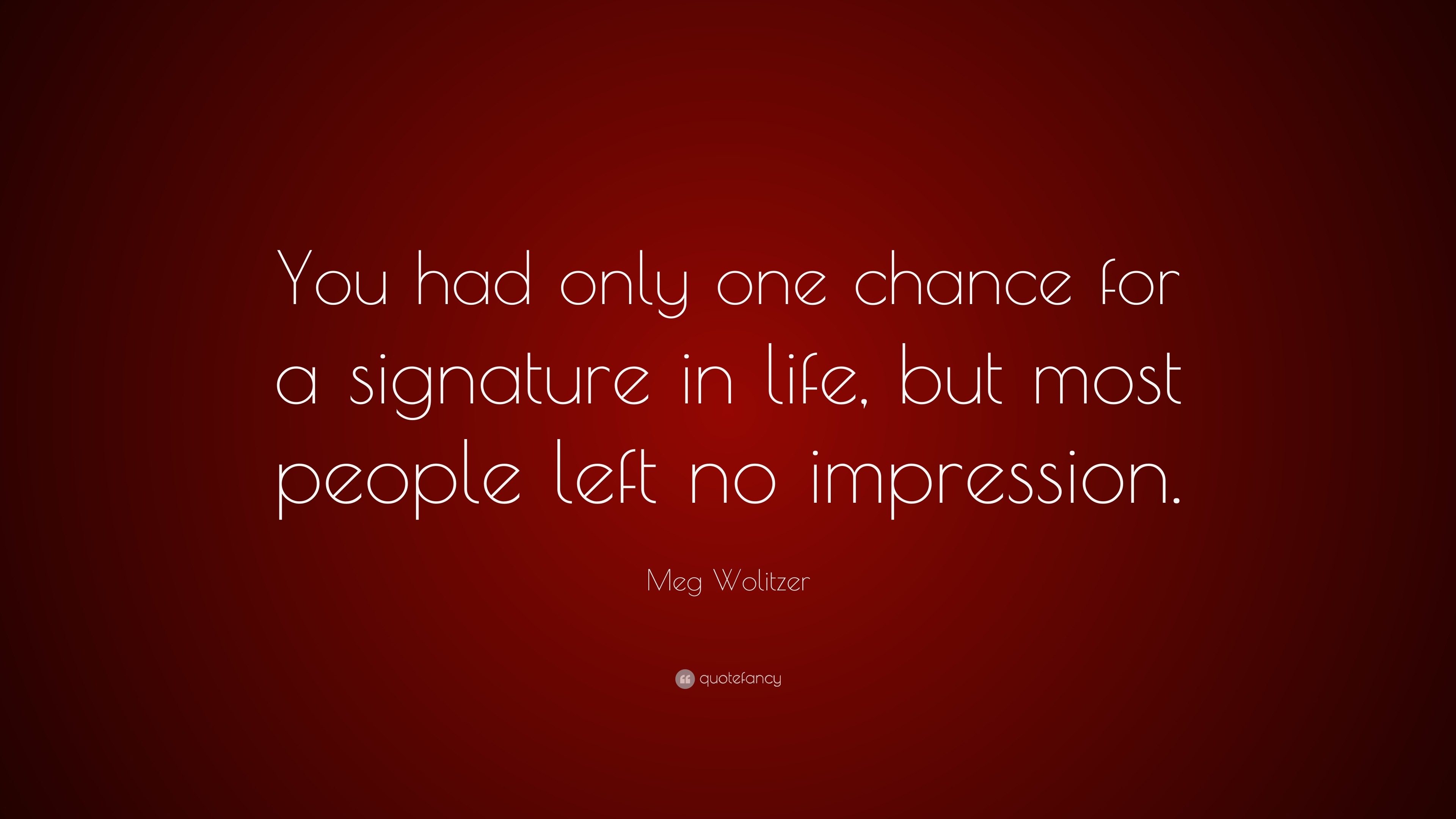 Meg Wolitzer Quote “You had only one chance for a signature in life