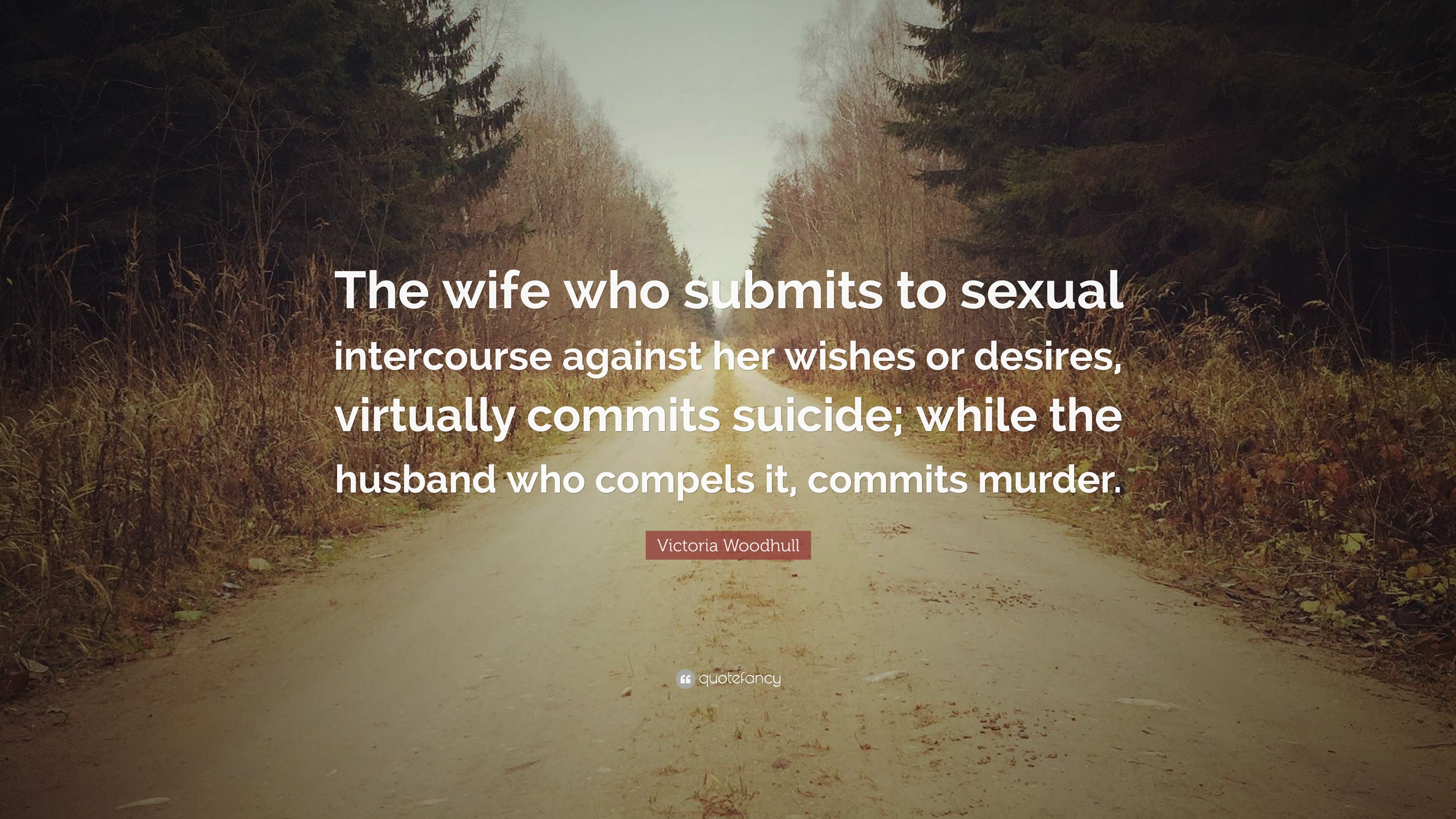 Victoria Woodhull Quote “The wife who submits to sexual intercourse against her wishes or desires, virtually commits suicide; while the husband w...” photo