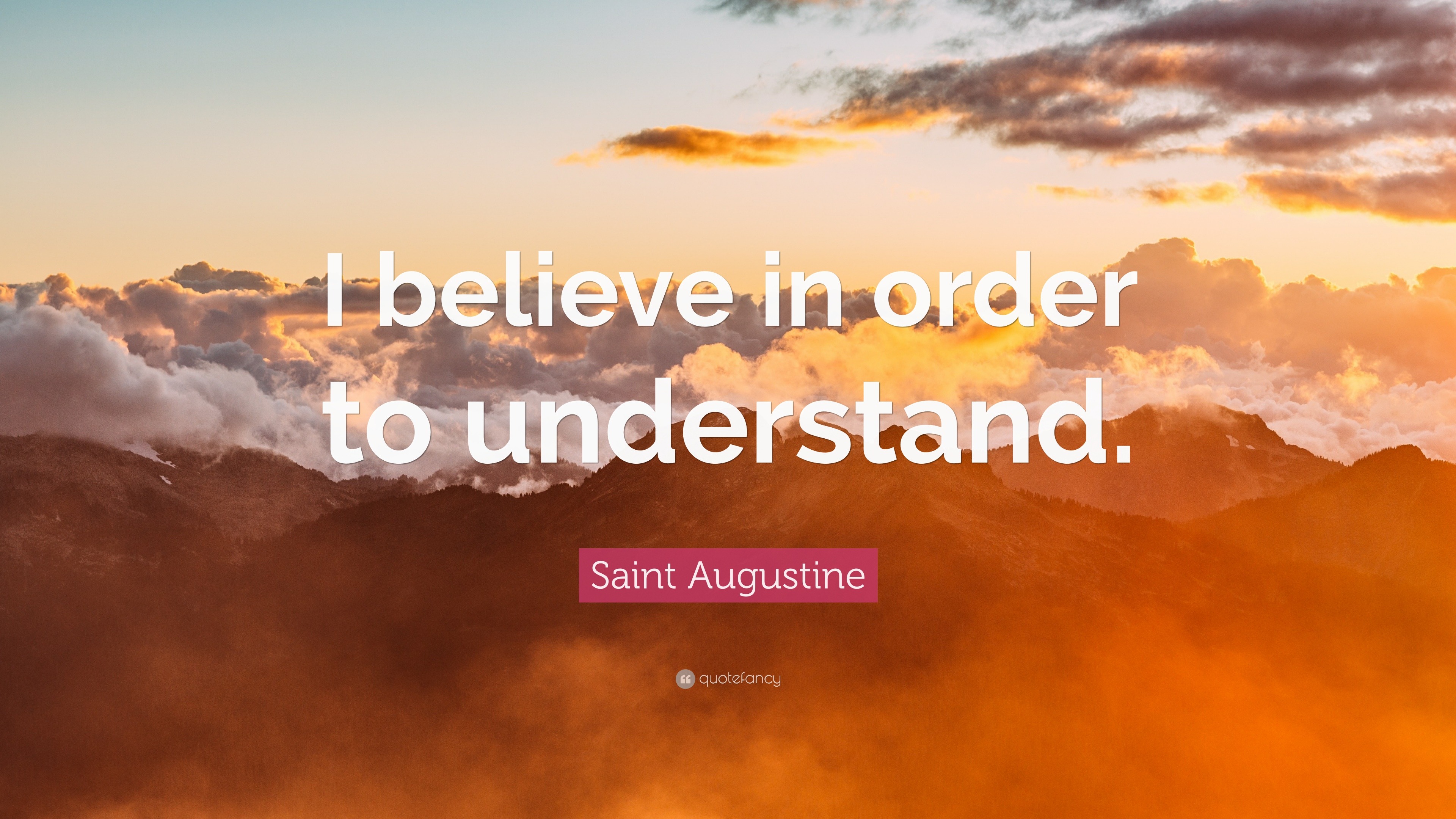 Saint Augustine Quote “I believe in order to understand.”