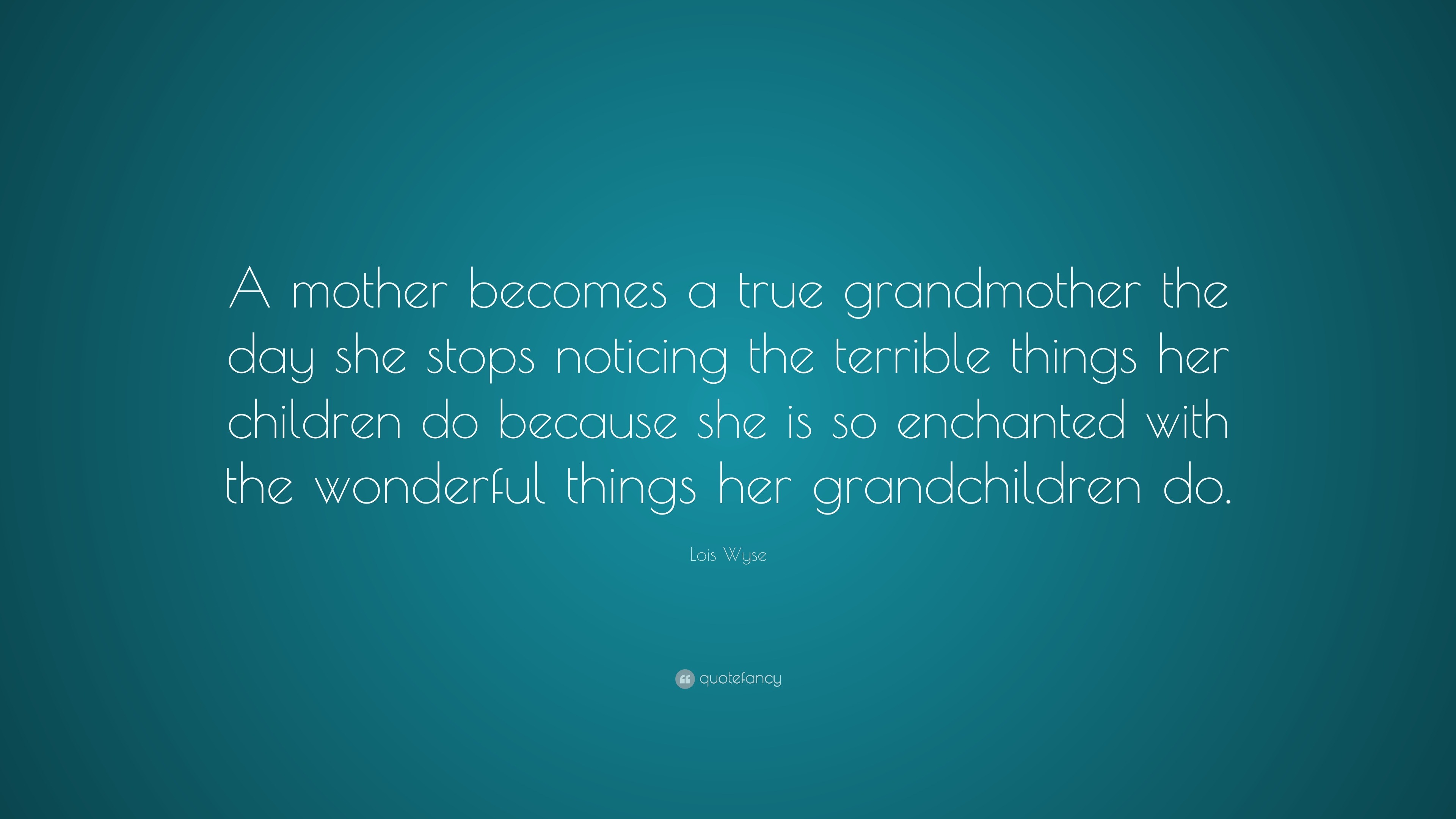 Lois Wyse Quote: “a Mother Becomes A True Grandmother The Day She Stops 