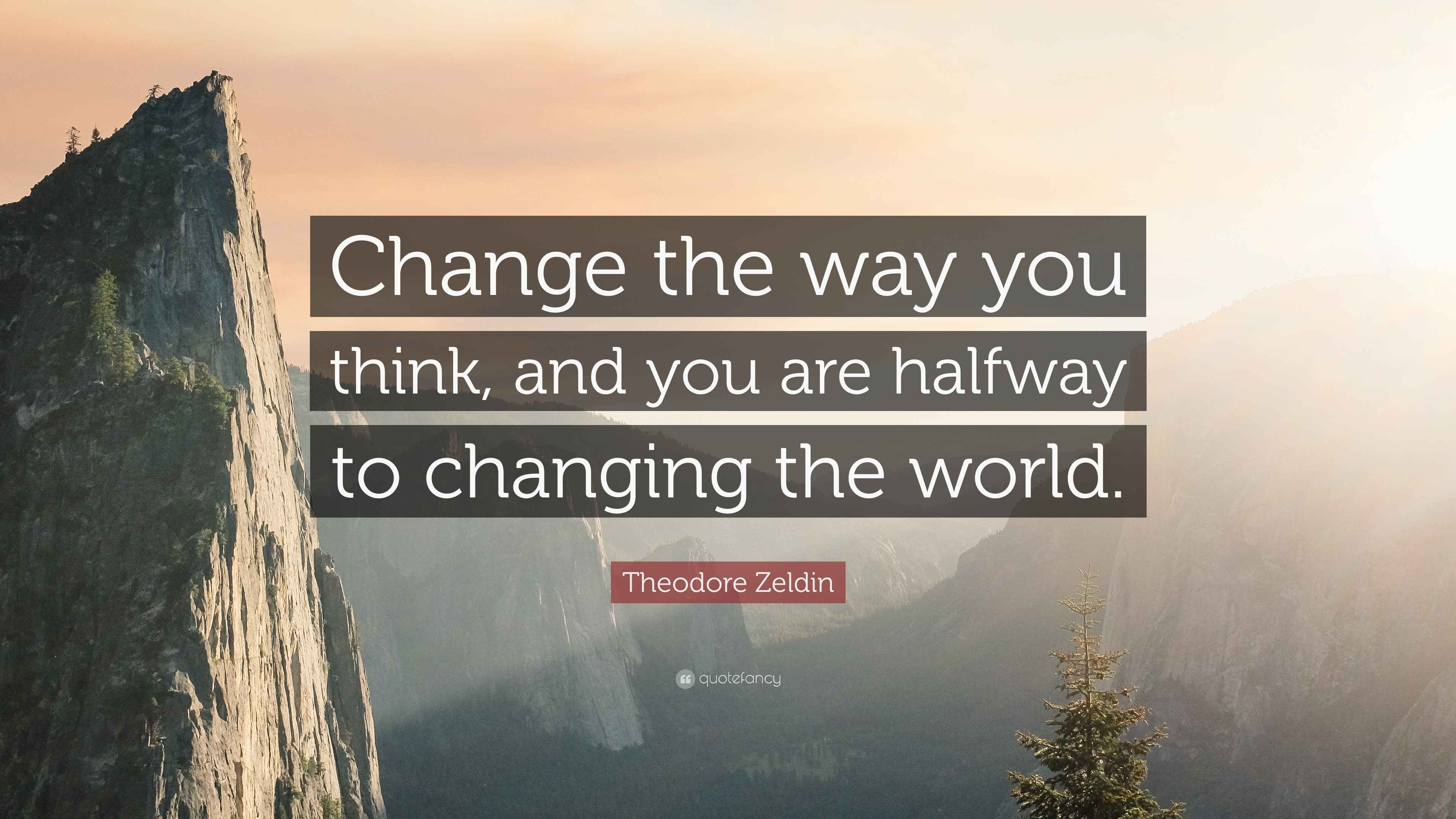 Theodore Zeldin Quote “Change the way you think, and you are halfway