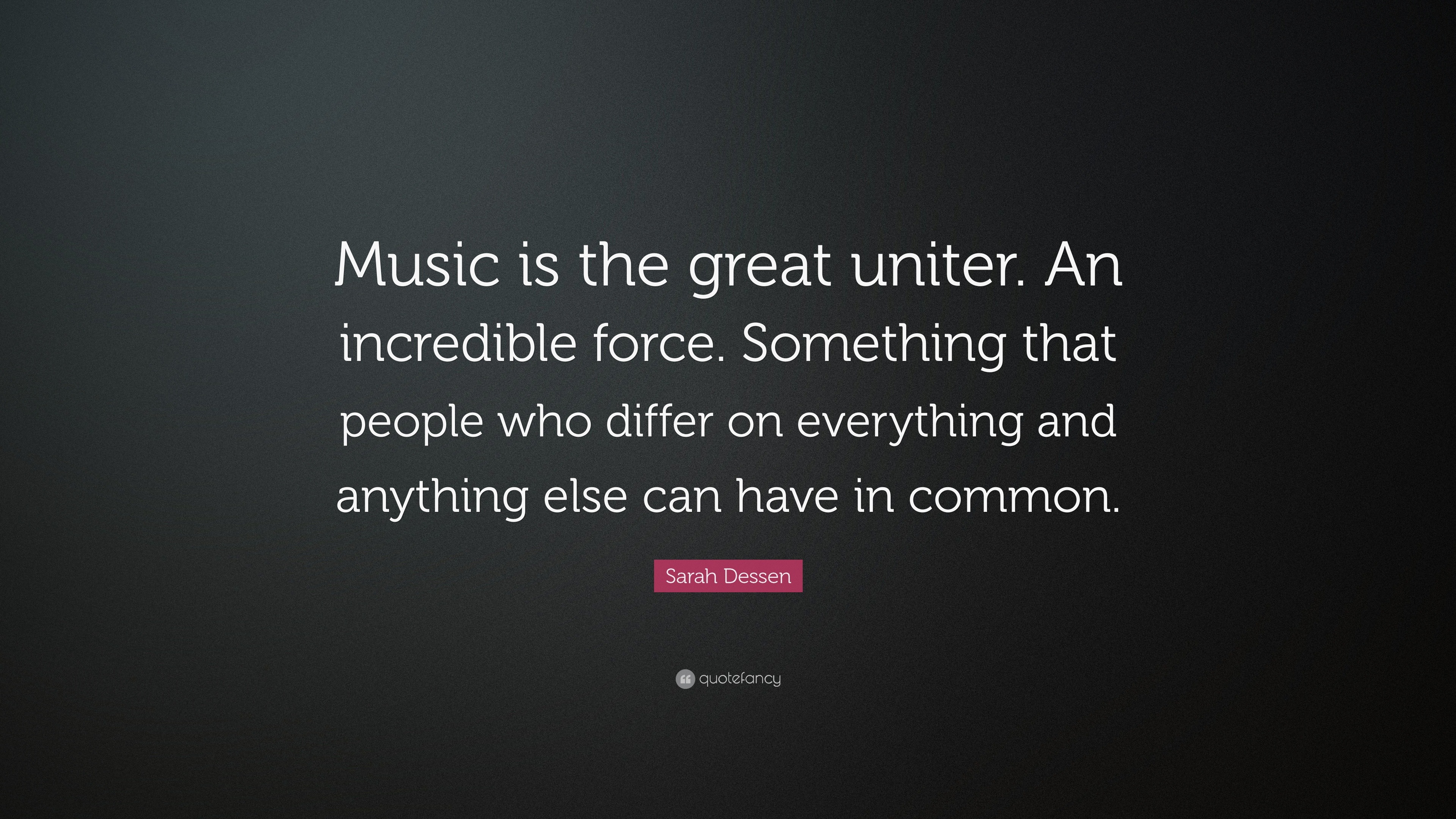 Sarah Dessen Quote: “Music is the great uniter. An incredible force ...