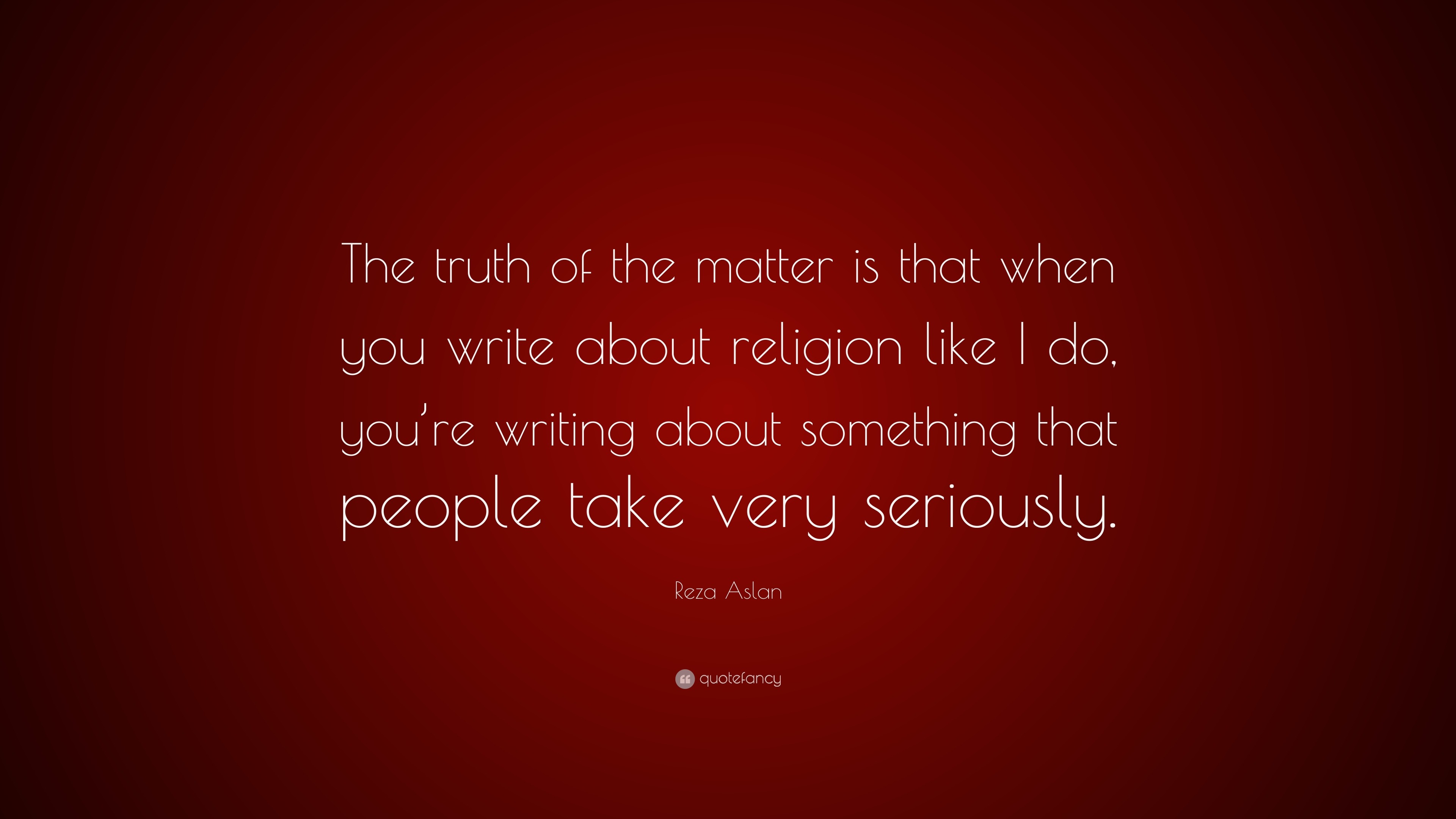 Reza Aslan Quote: “The truth of the matter is that when you write about ...