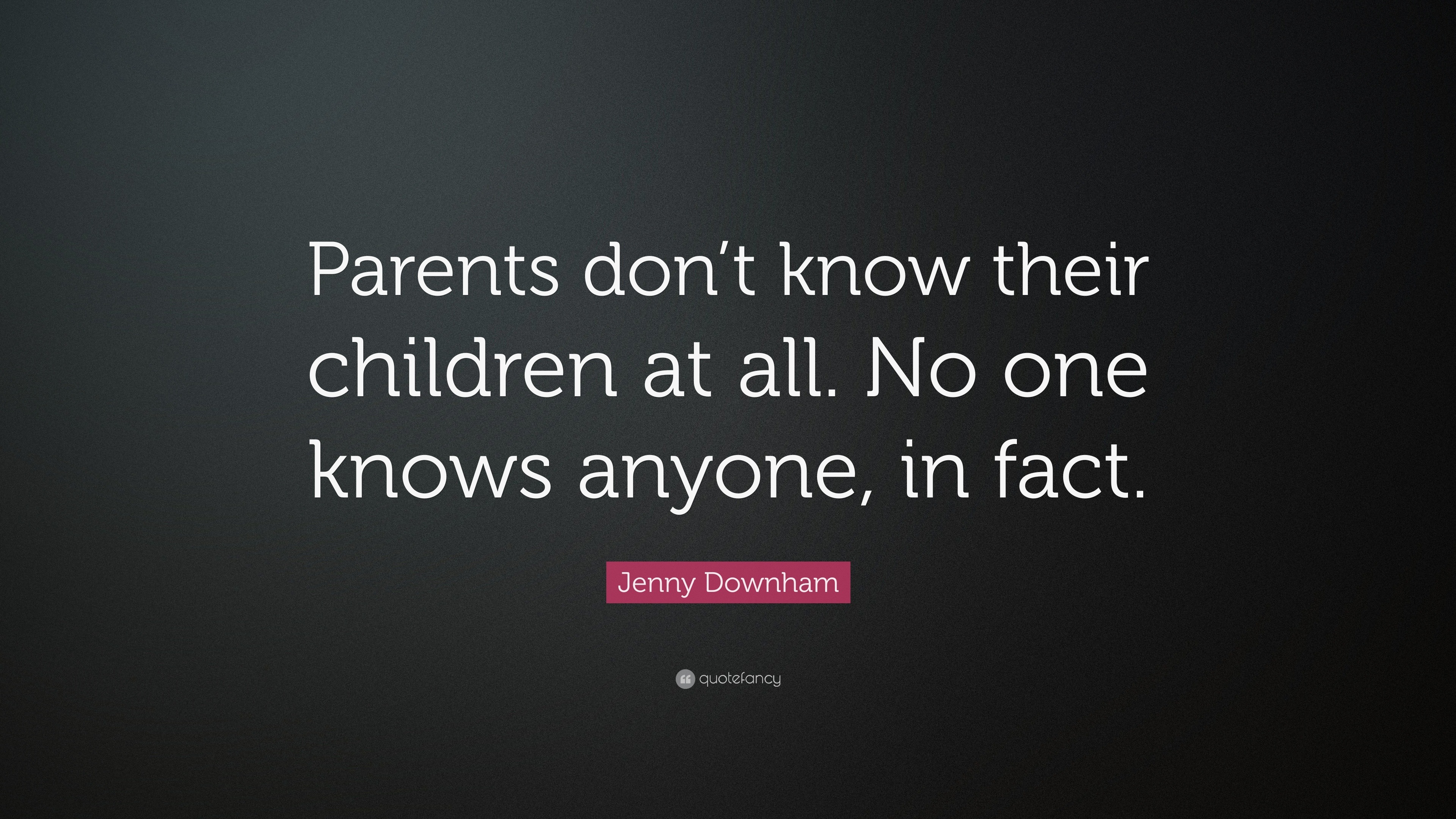 Jenny Downham Quote: “Parents don’t know their children at all. No one ...