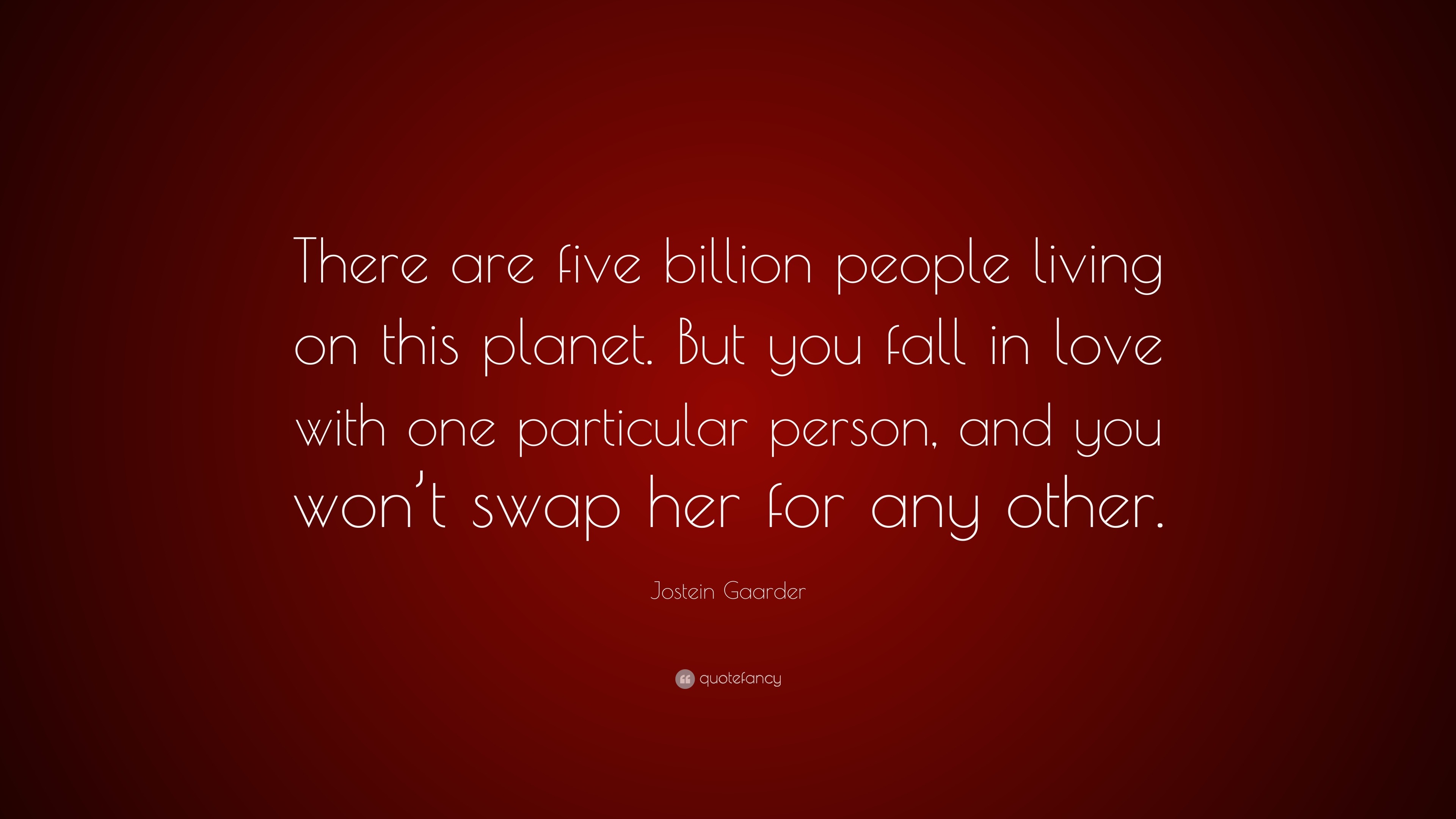 Jostein Gaarder Quote There Are Five Billion People Living On This Planet But You Fall In Love With One Particular Person And You Won T Swap