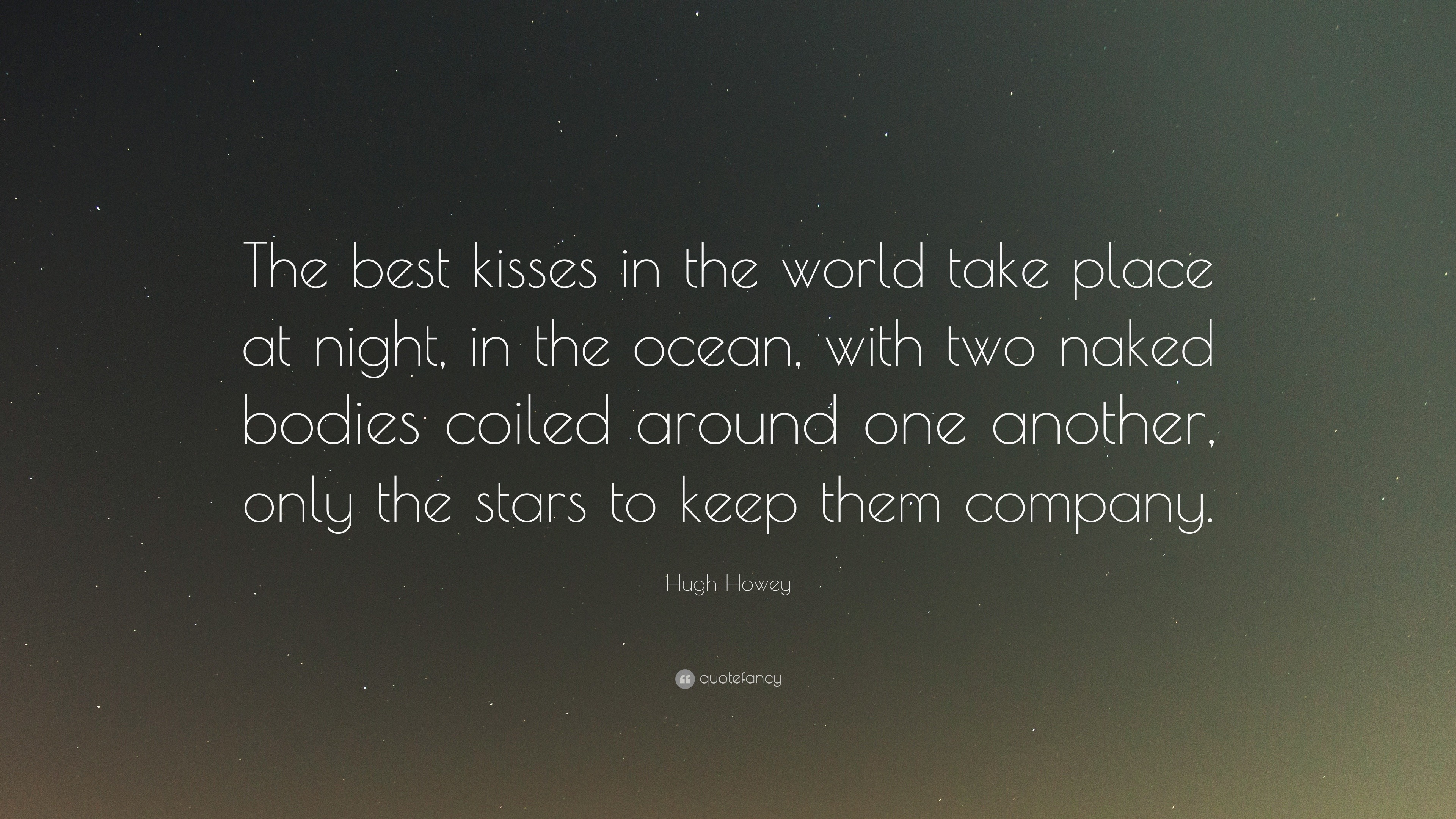 Hugh Howey Quote: “The best kisses in the world take place at night, in the  ocean, with two naked bodies coiled around one another, only th...”