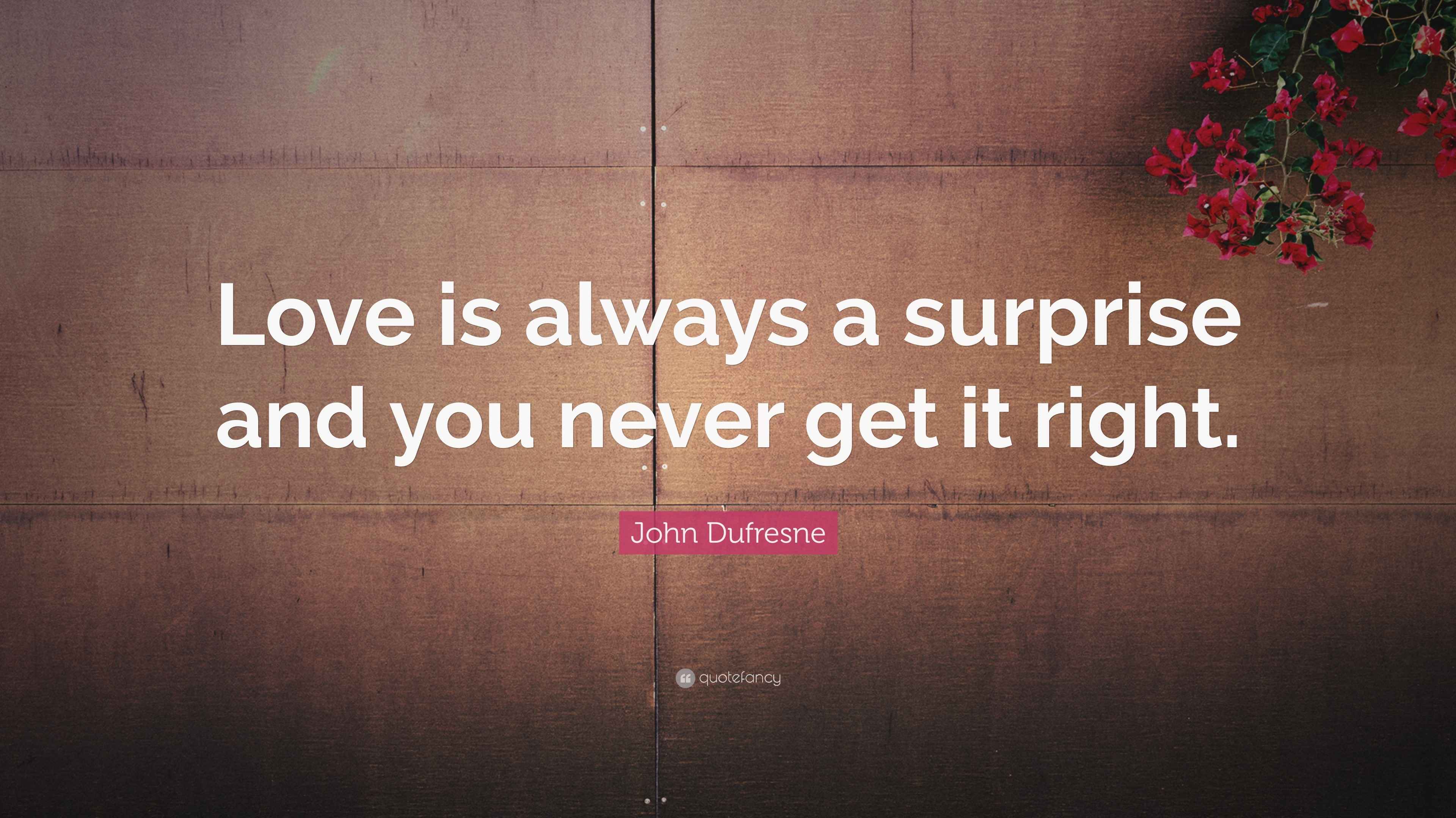 John Dufresne Quote “Love is always a surprise and you never get it