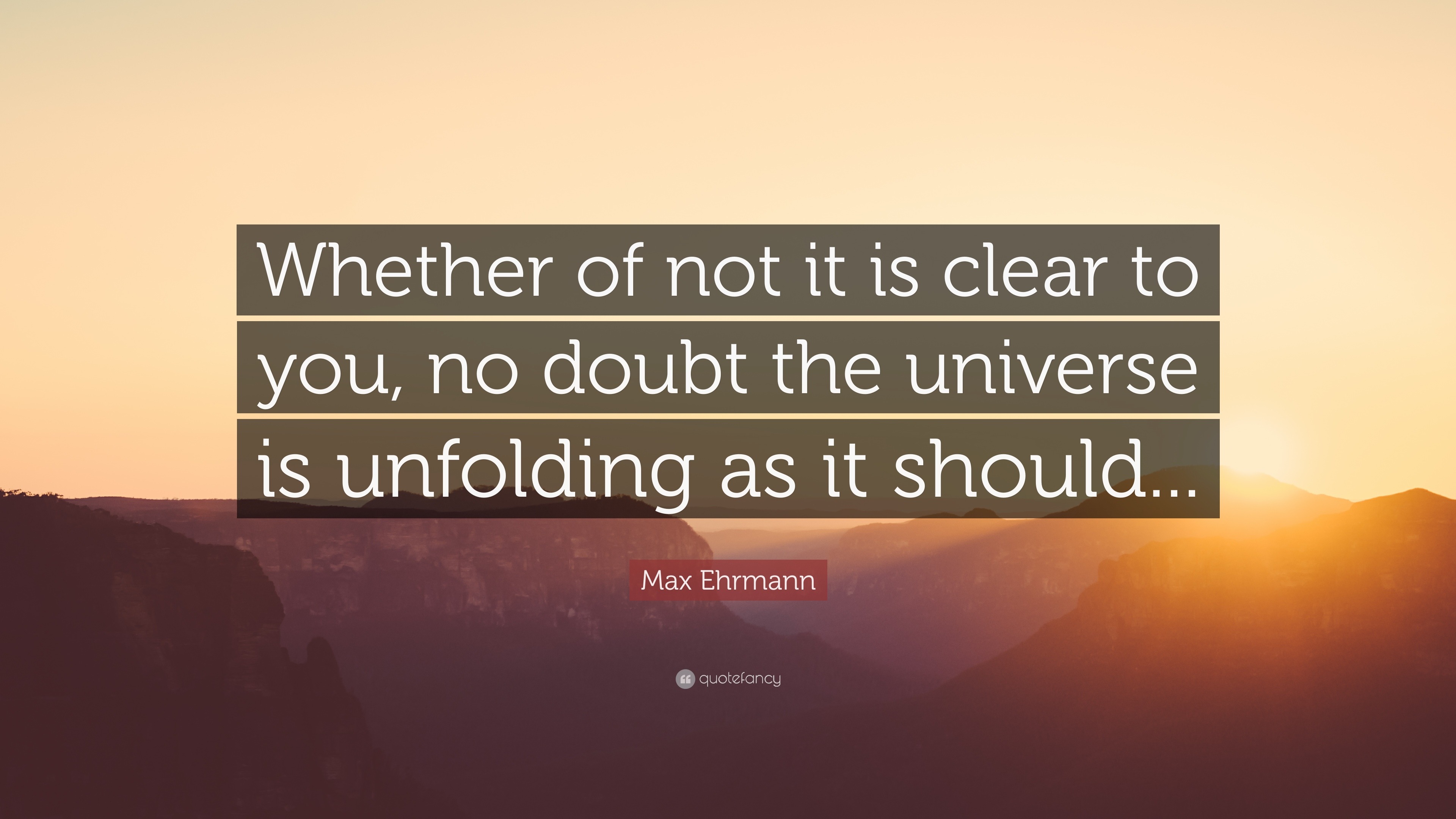 Max Ehrmann Quote: “Whether of not it is clear to you, no doubt the ...