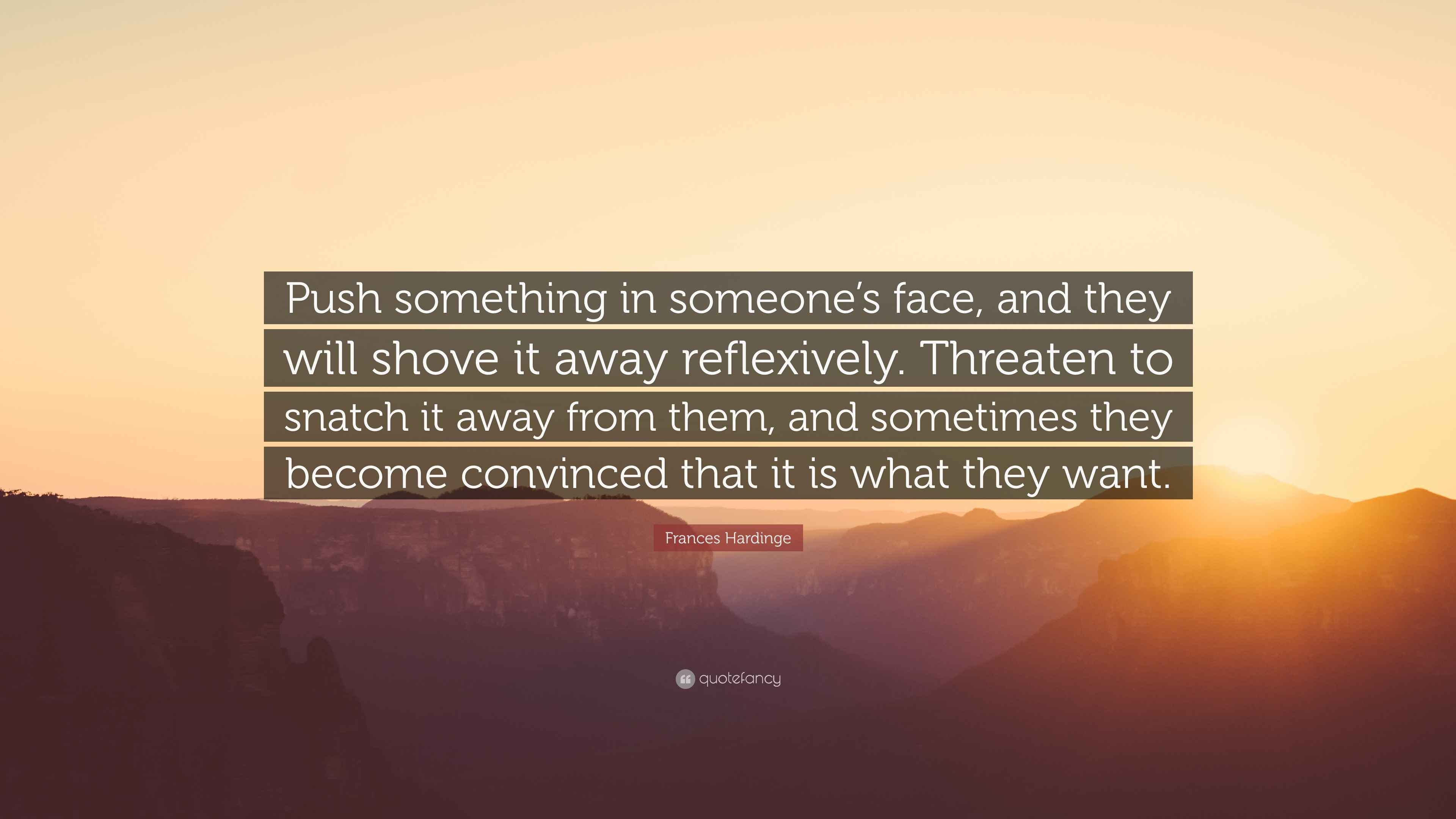 Frances Hardinge Quote “Push something in someone’s face, and they