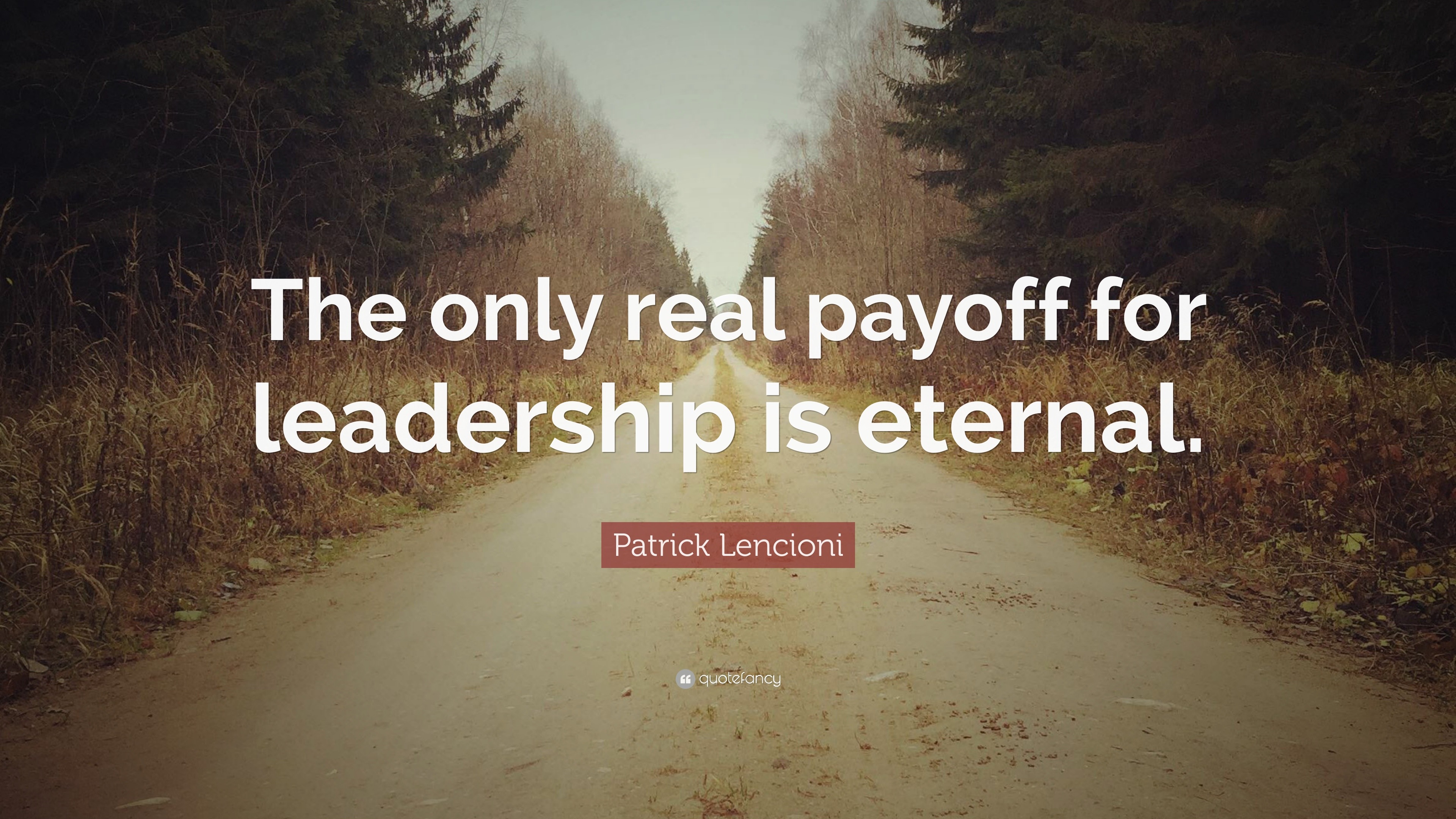 Patrick Lencioni Quote: “The only real payoff for leadership is eternal.”