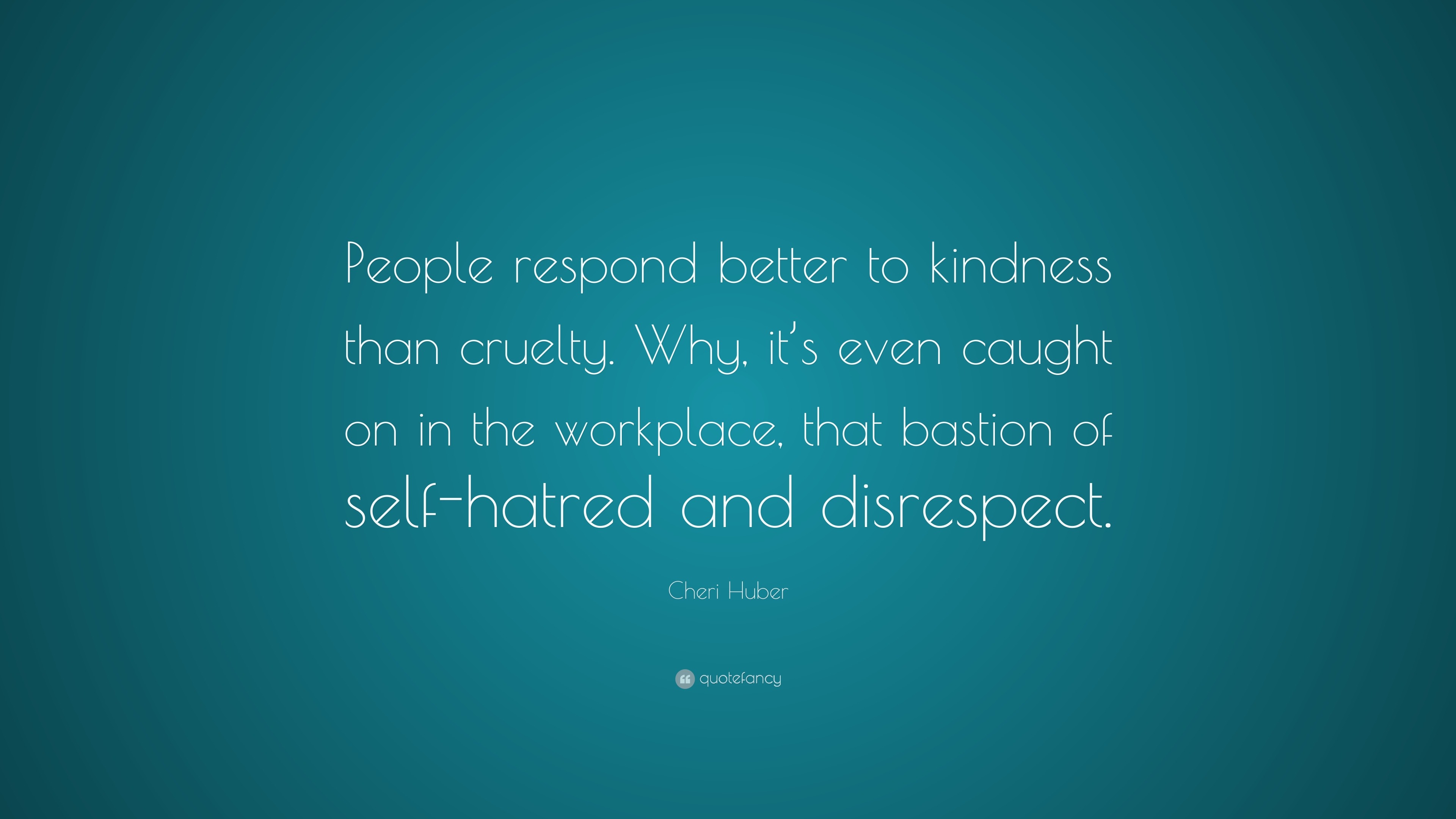 Cheri Huber Quote: “People Respond Better To Kindness Than Cruelty. Why ...