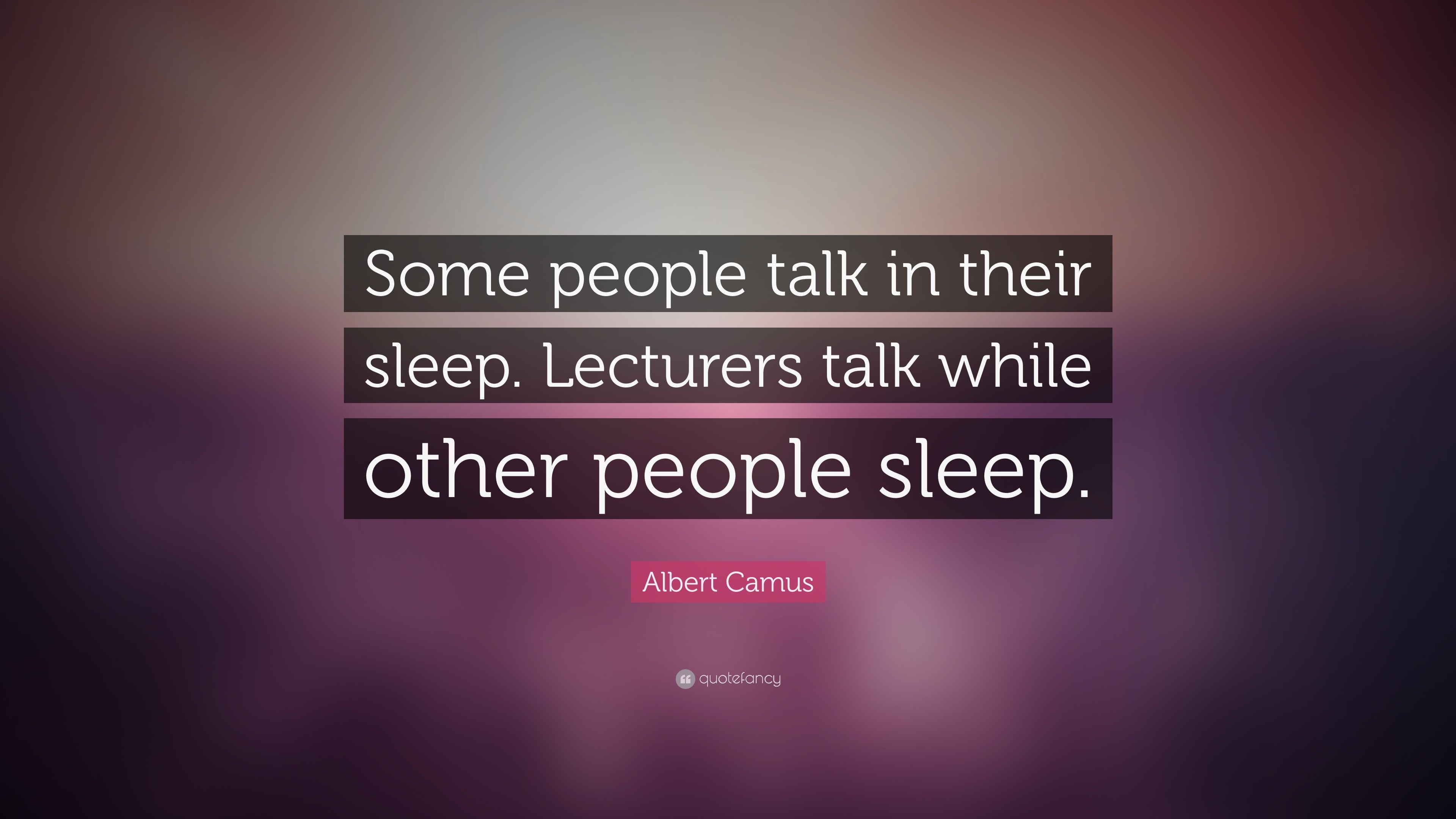 Albert Camus Quote “some People Talk In Their Sleep Lecturers Talk While Other People Sleep” 4879