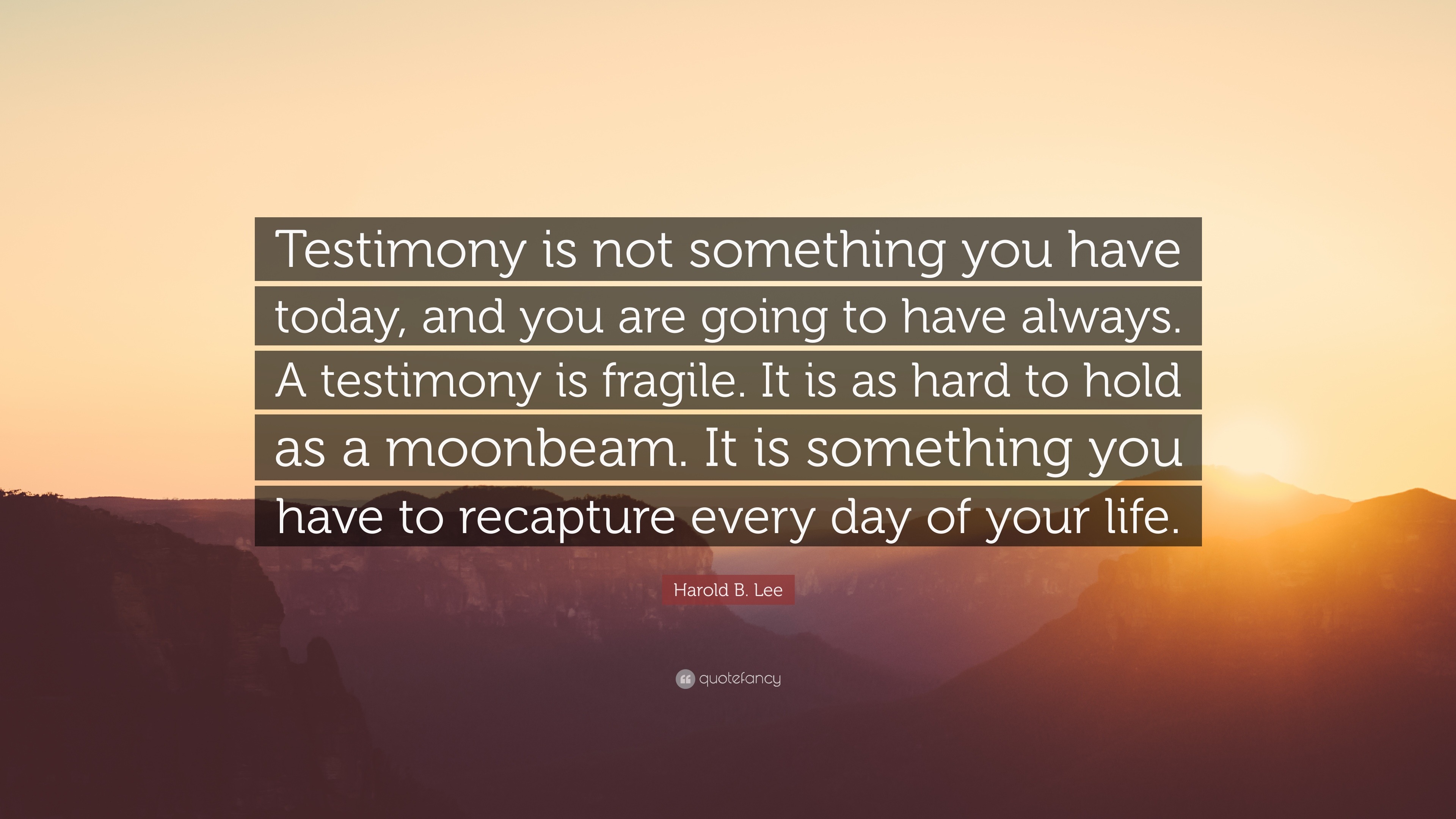 Harold B. Lee Quote: “Testimony Is Not Something You Have Today, And ...