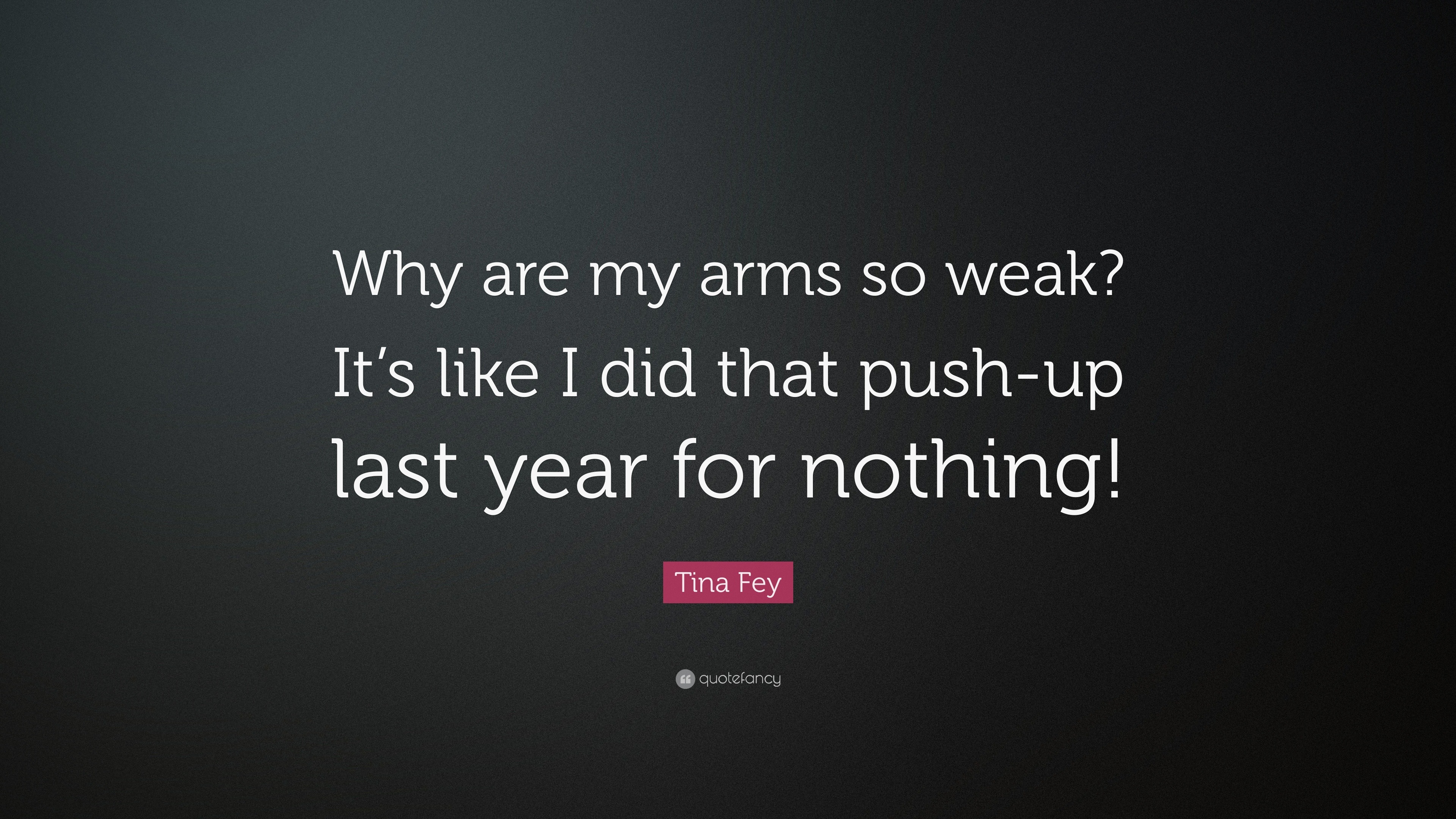 Tina Fey Quote Why Are My Arms So Weak It s Like I Did That Push up 