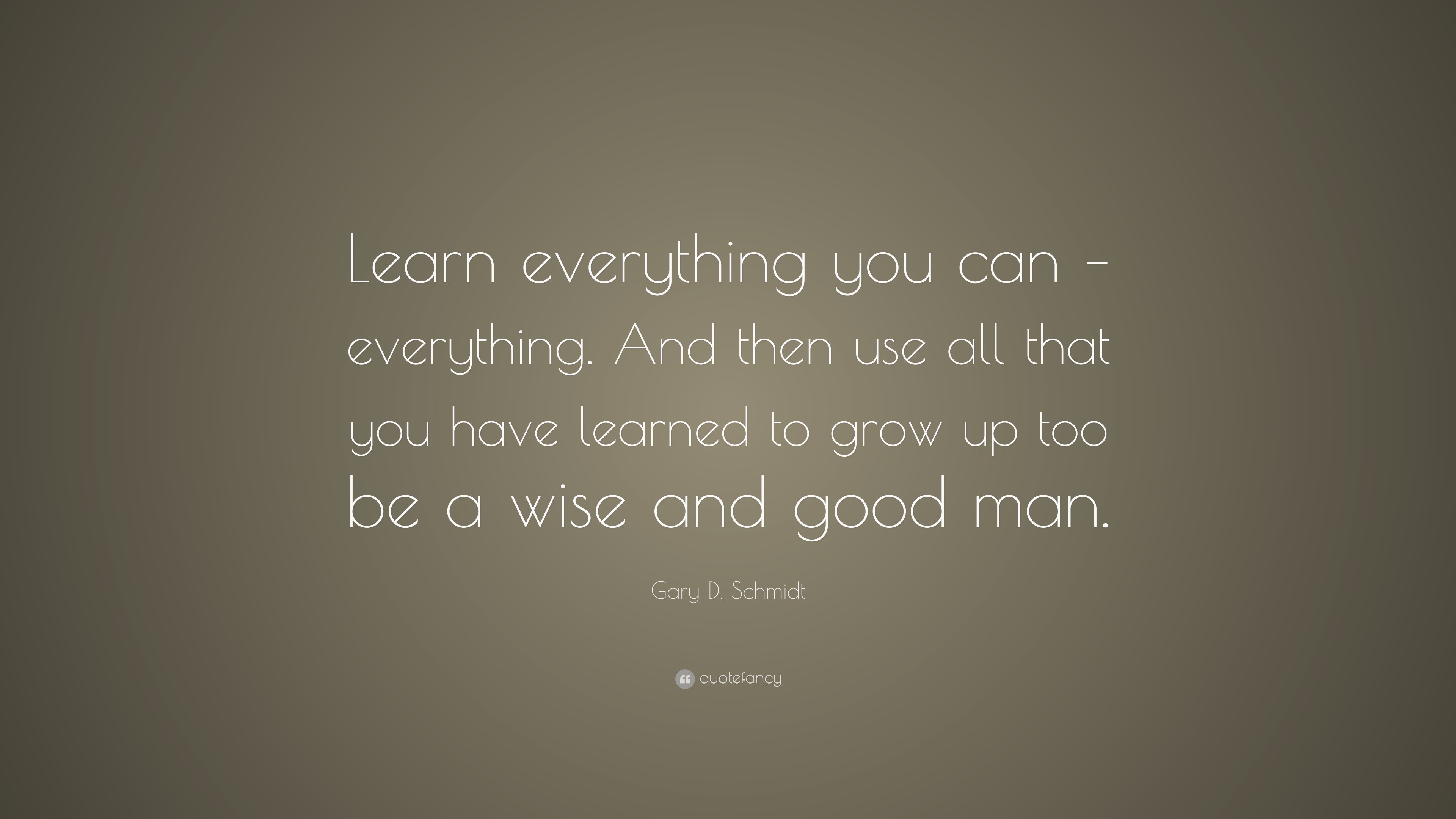 Gary D. Schmidt Quote: “Learn everything you can – everything. And then ...