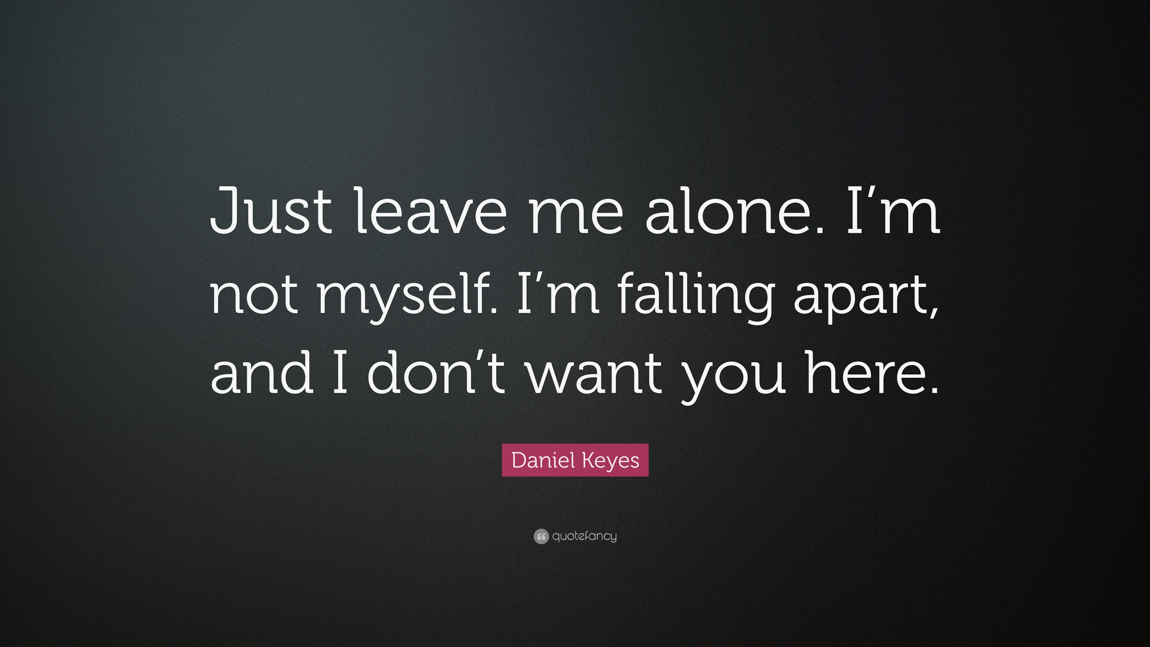 Daniel Keyes Quote: “Just leave me alone. I'm not myself. I'm falling  apart, and