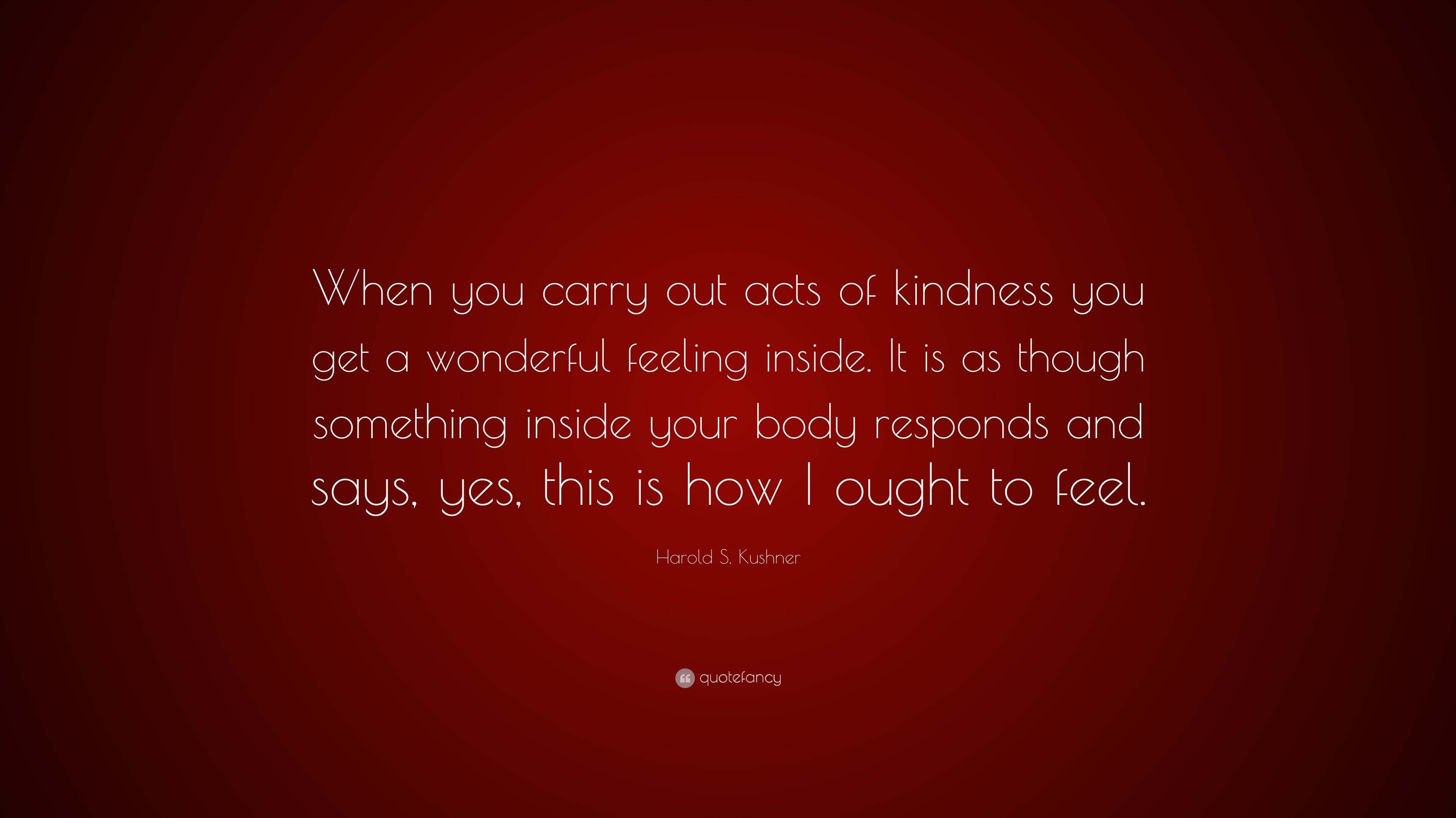 Harold S. Kushner Quote: “When you carry out acts of kindness you get a ...