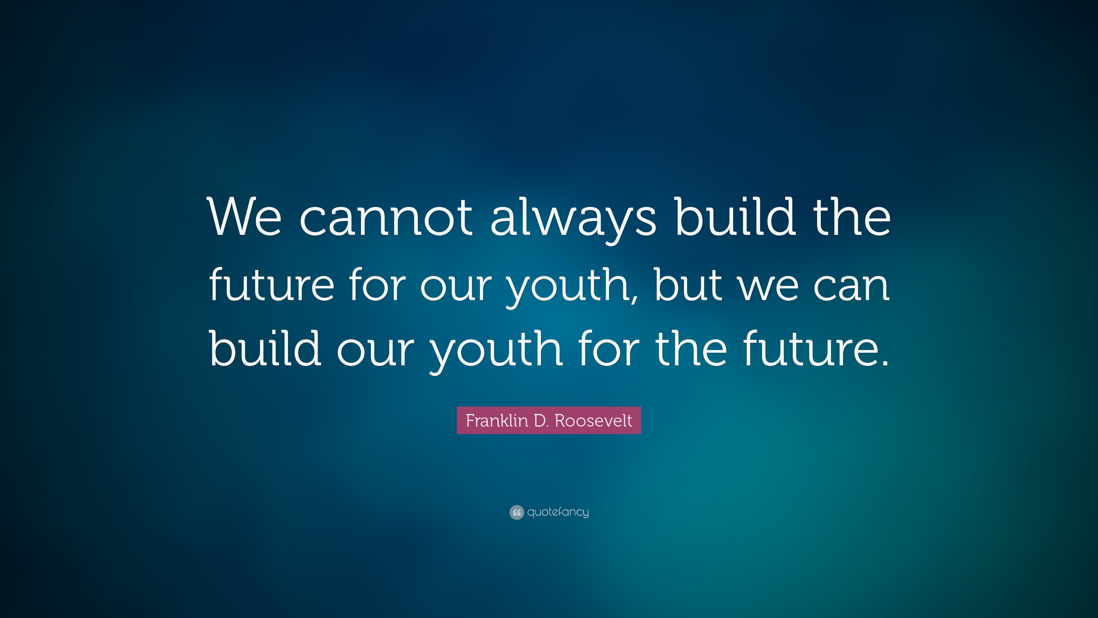 Franklin D. Roosevelt Quote: “We cannot always build the future for our ...