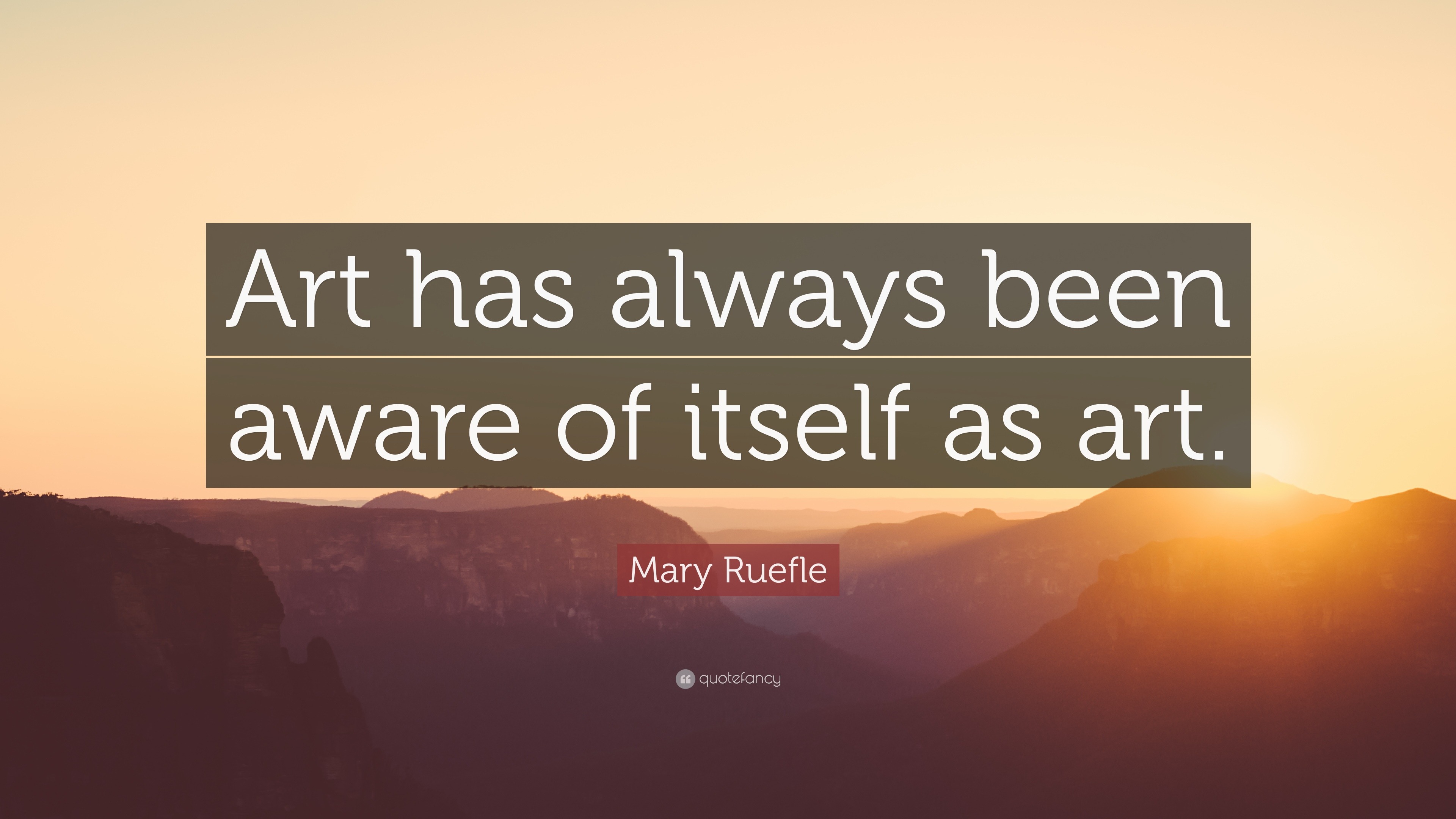 Mary Ruefle Quote: “Art has always been aware of itself as art.”