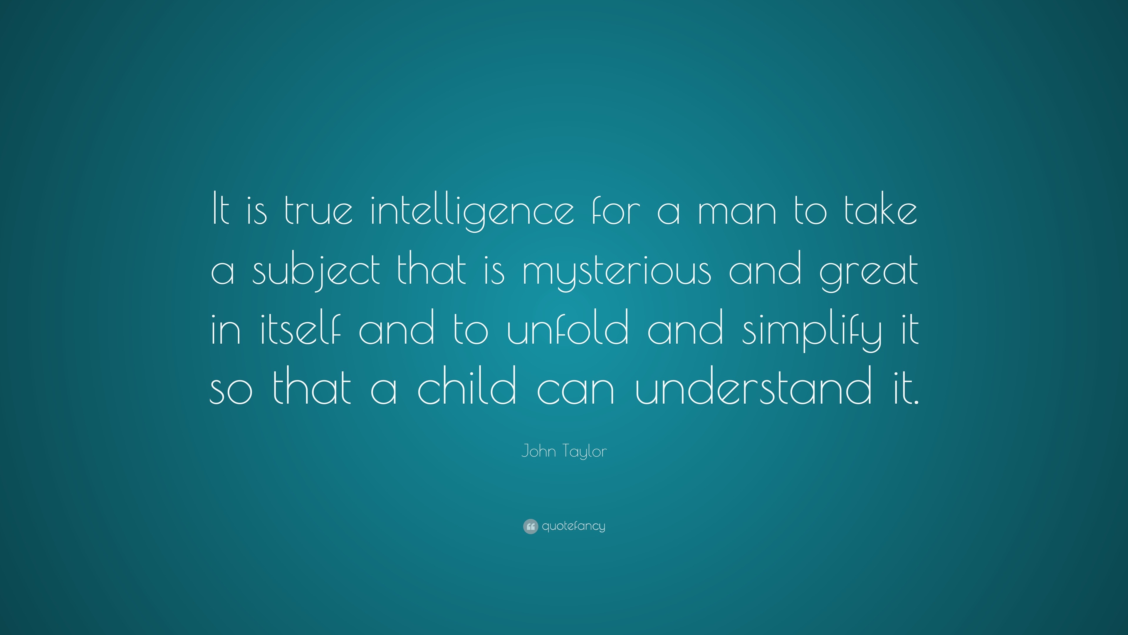 John Taylor Quote “It is true intelligence for a man to take a subject