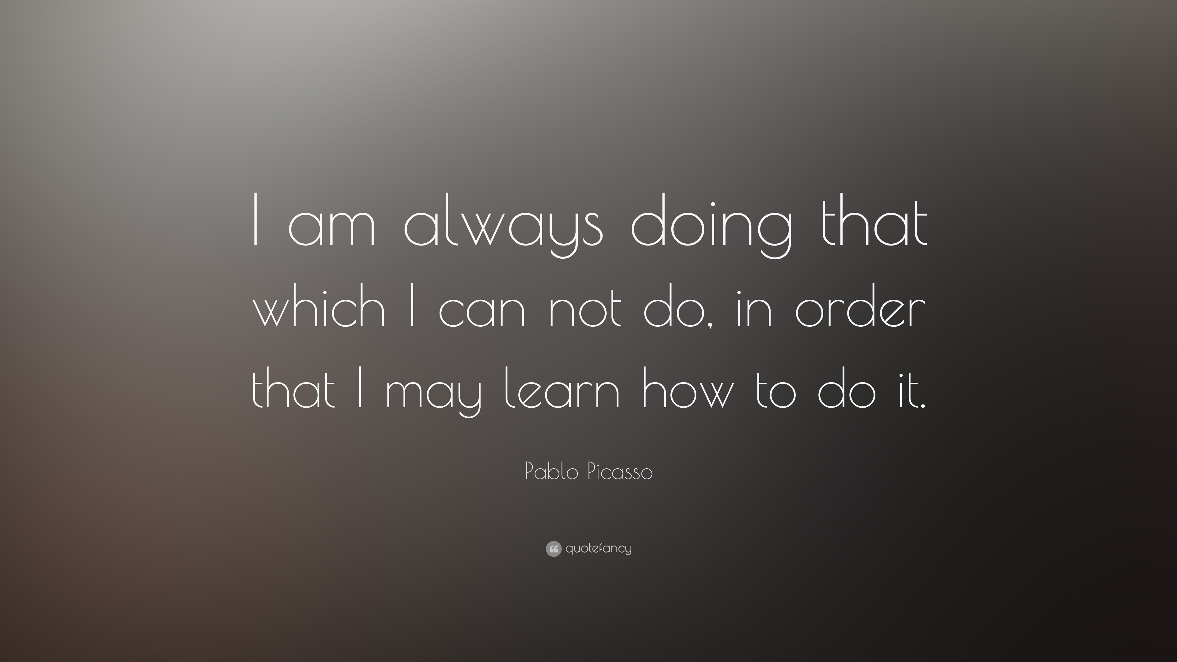 Pablo Picasso Quote: “I am always doing that which I can not do, in ...