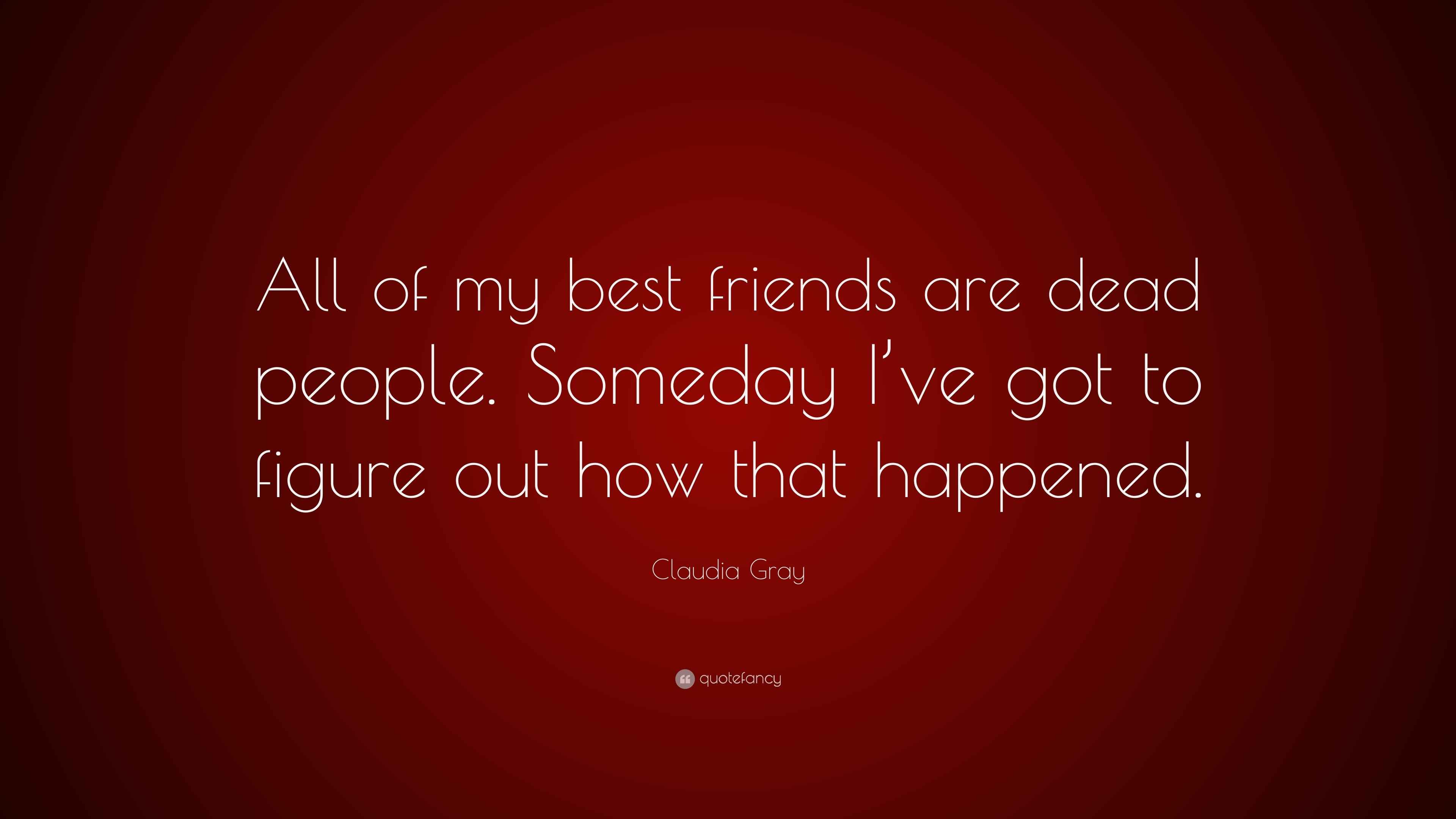 Claudia Gray Quote “All of my best friends are dead people. Someday I’ve got to figure out how