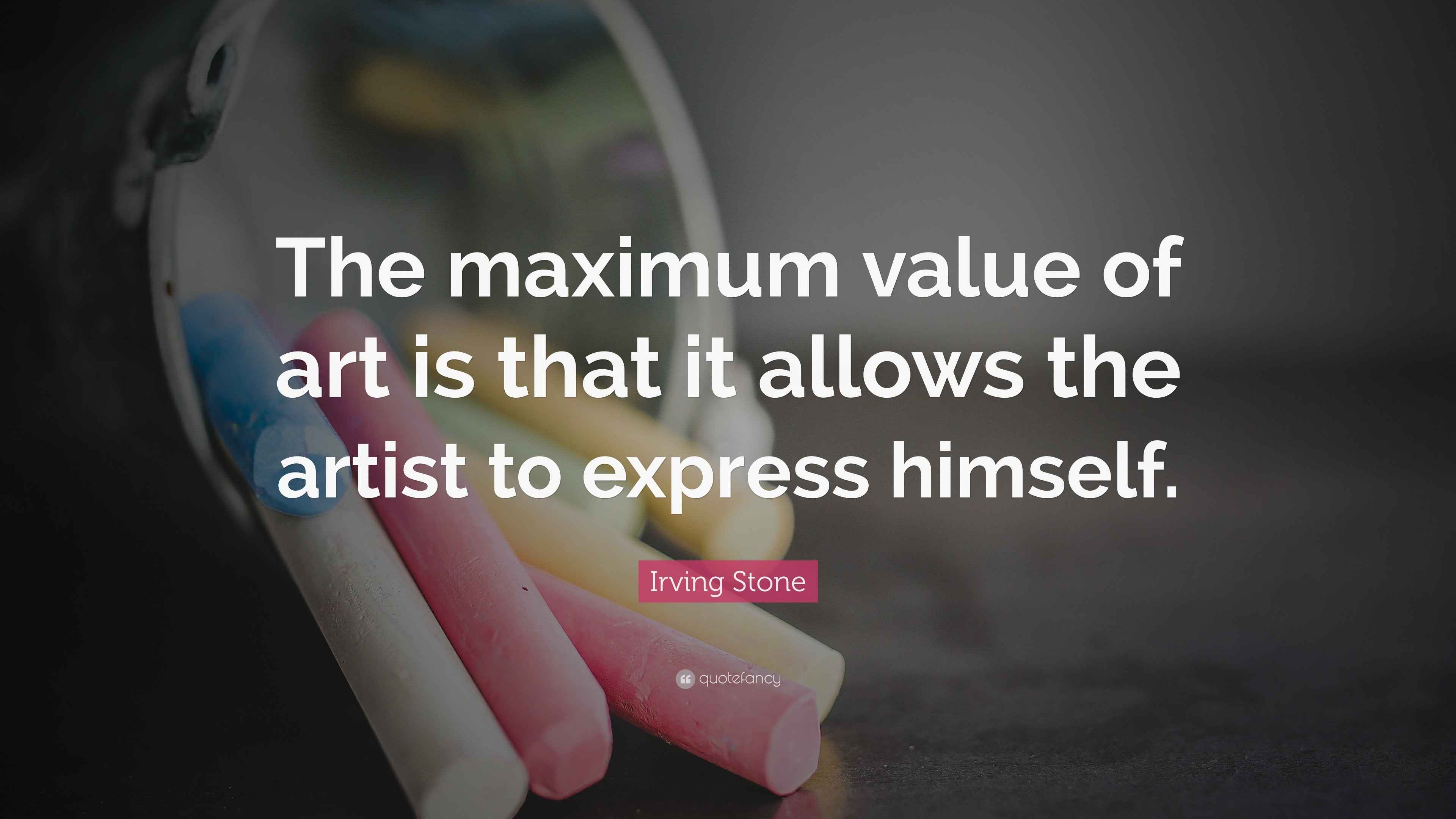 Irving Stone Quote “The maximum value of art is that it allows the