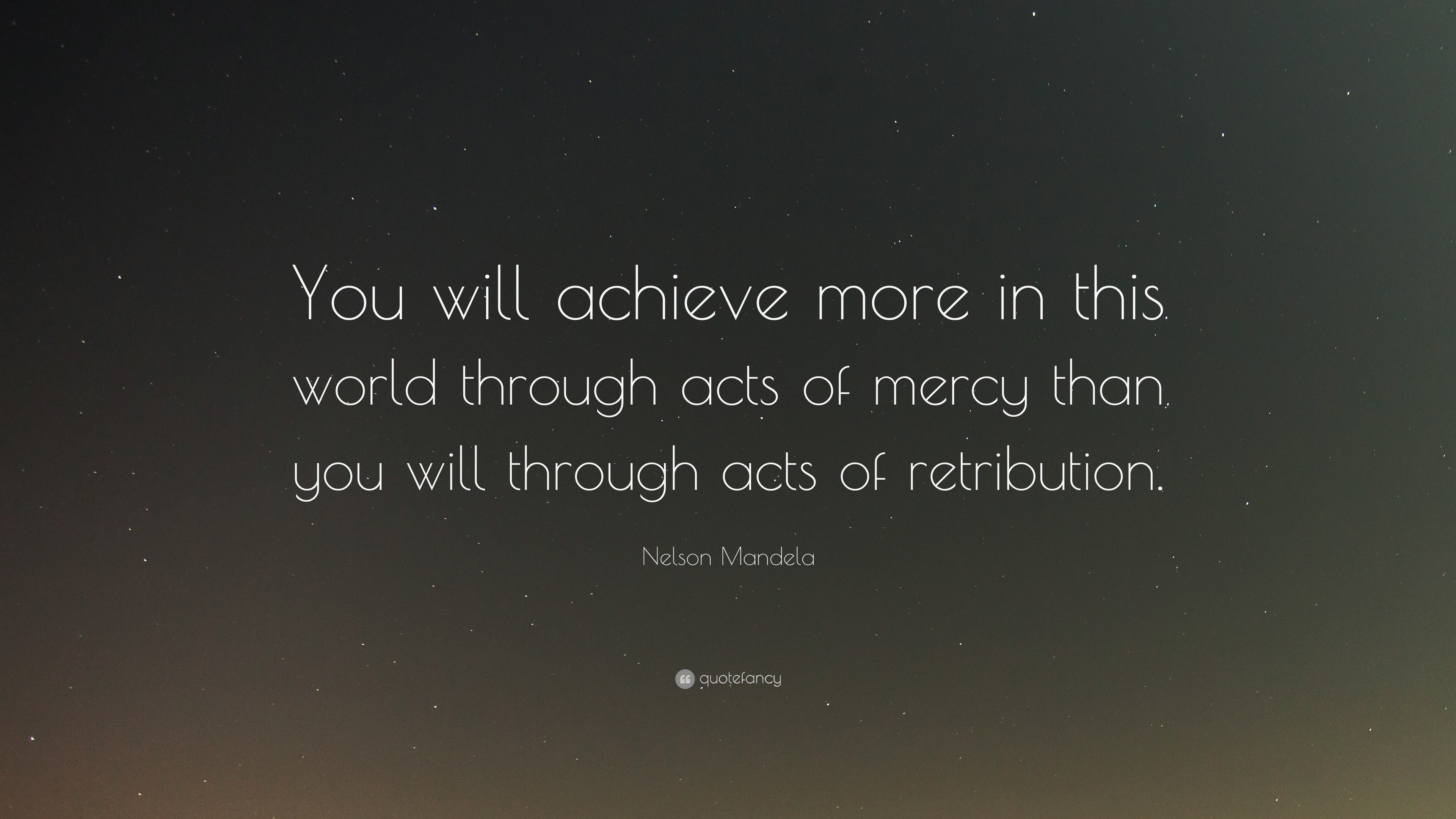 Nelson Mandela Quote: “You will achieve more in this world through acts of  mercy than you
