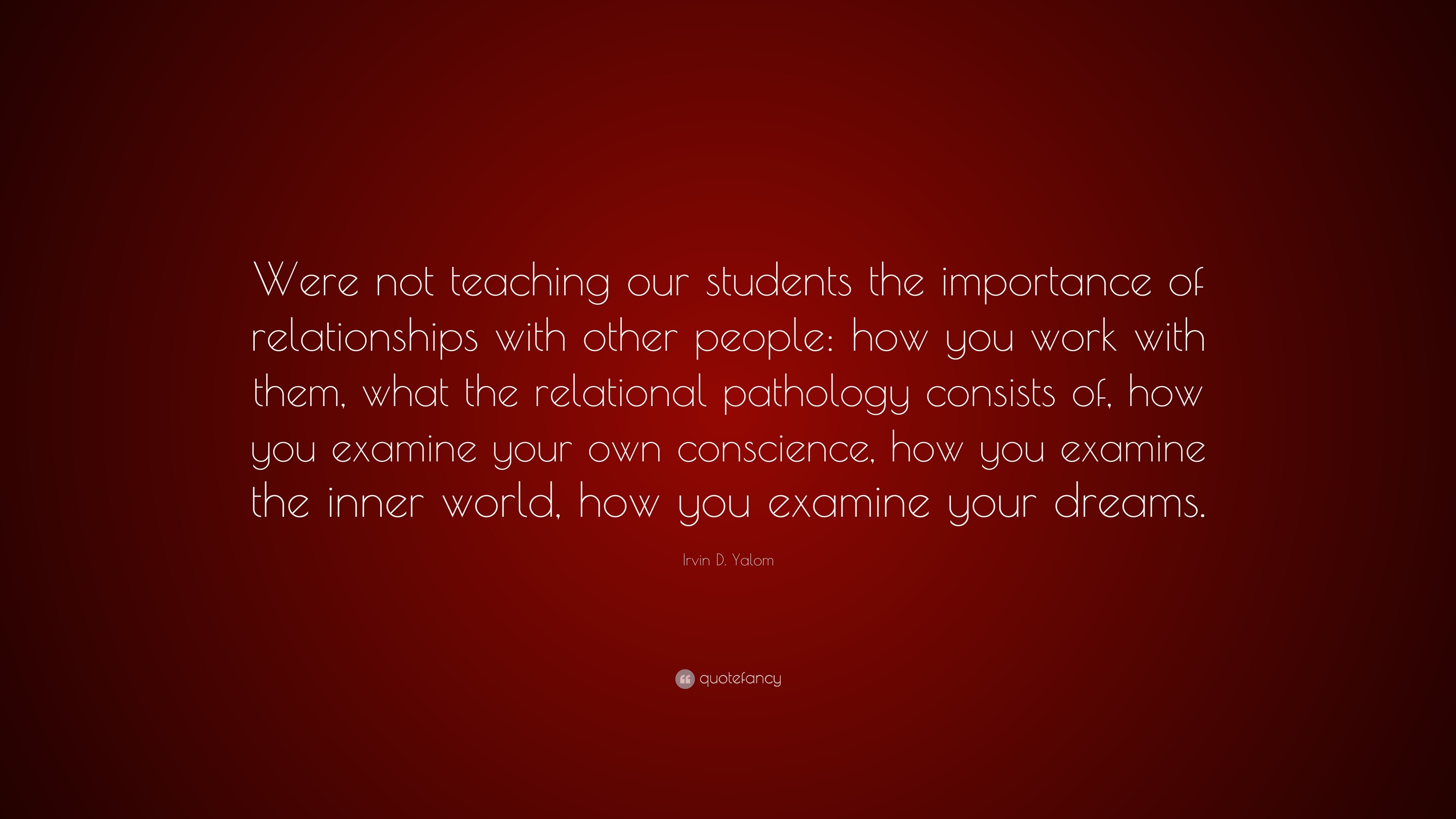 Irvin D. Yalom Quote: “Were not teaching our students the importance of ...