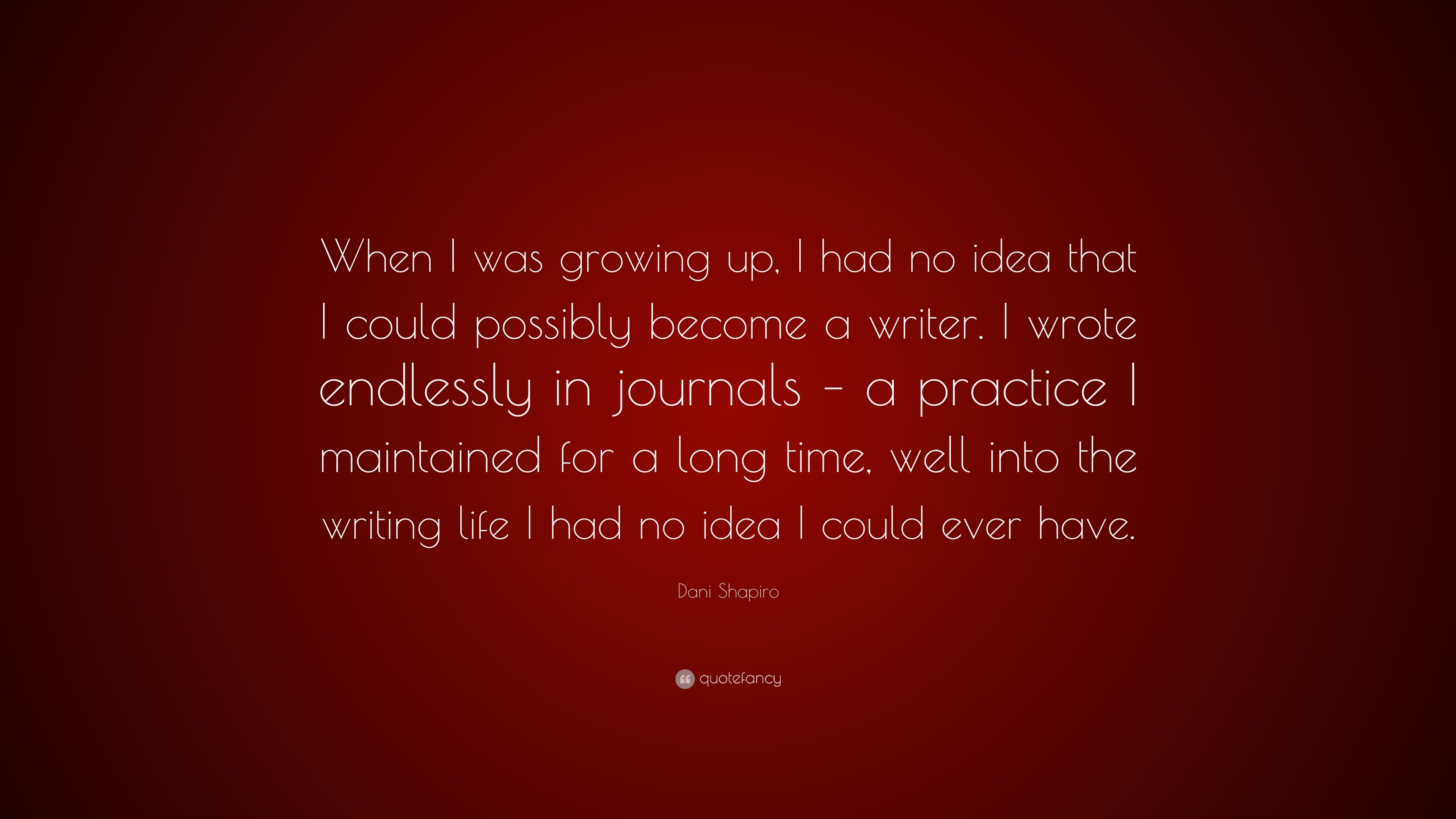 Dani Shapiro Quote: “When I was growing up, I had no idea that I could ...