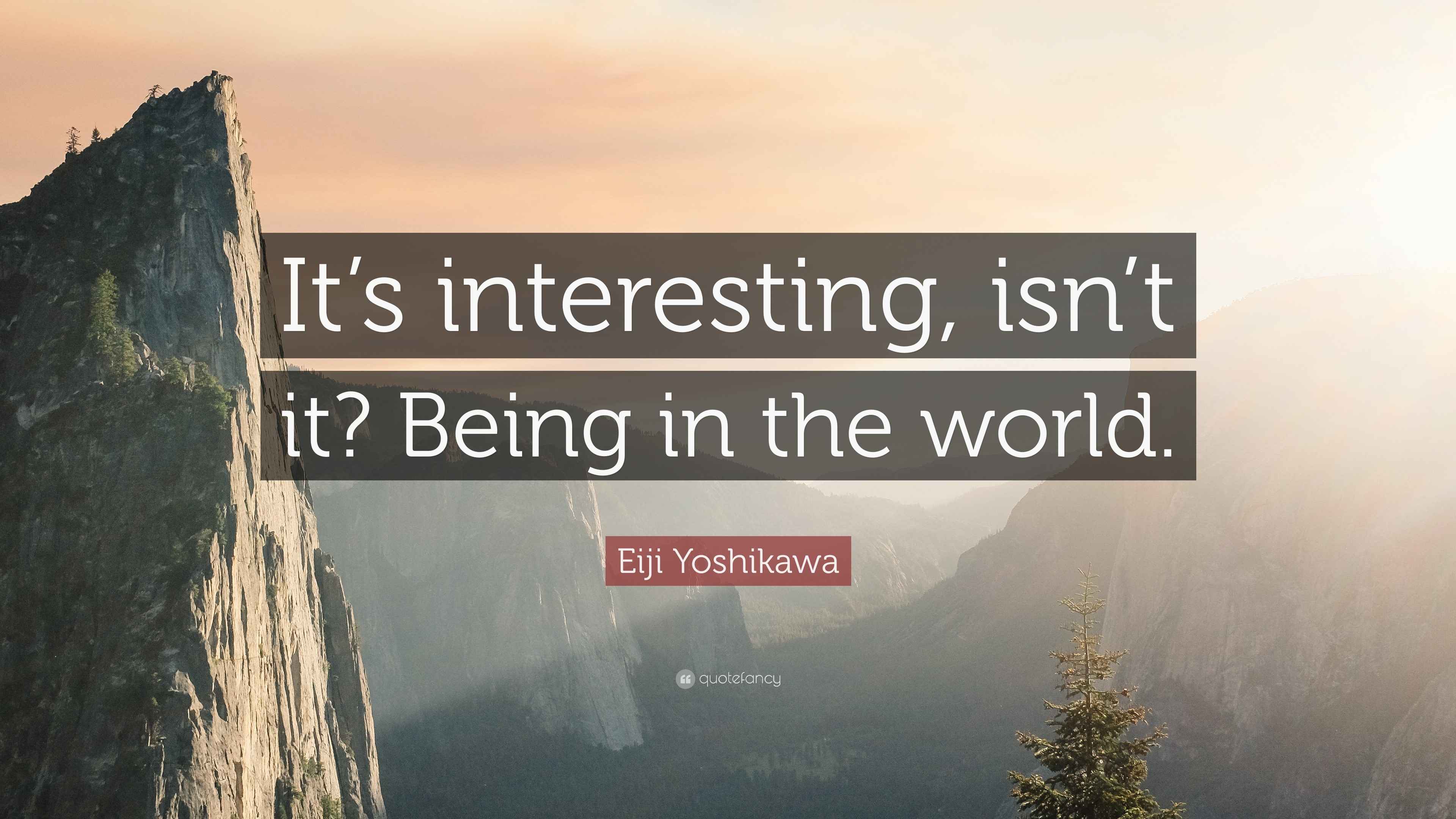Eiji Yoshikawa Quote “It’s interesting, isn’t it? Being in the world.”