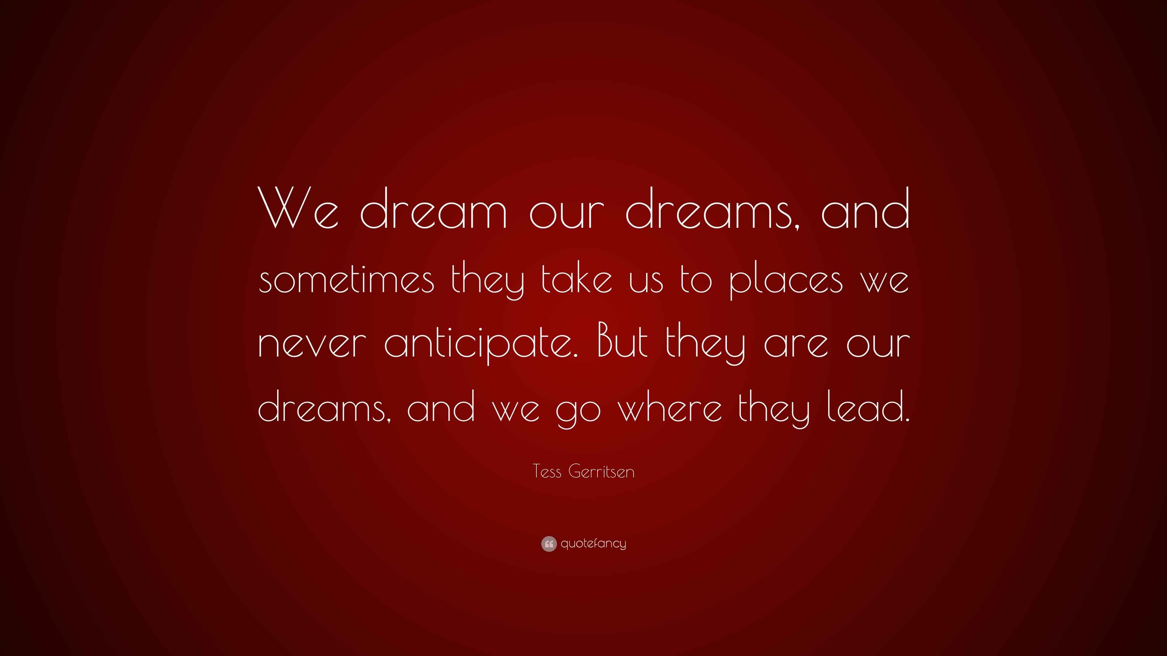 Tess Gerritsen Quote “We dream our dreams, and sometimes they take us