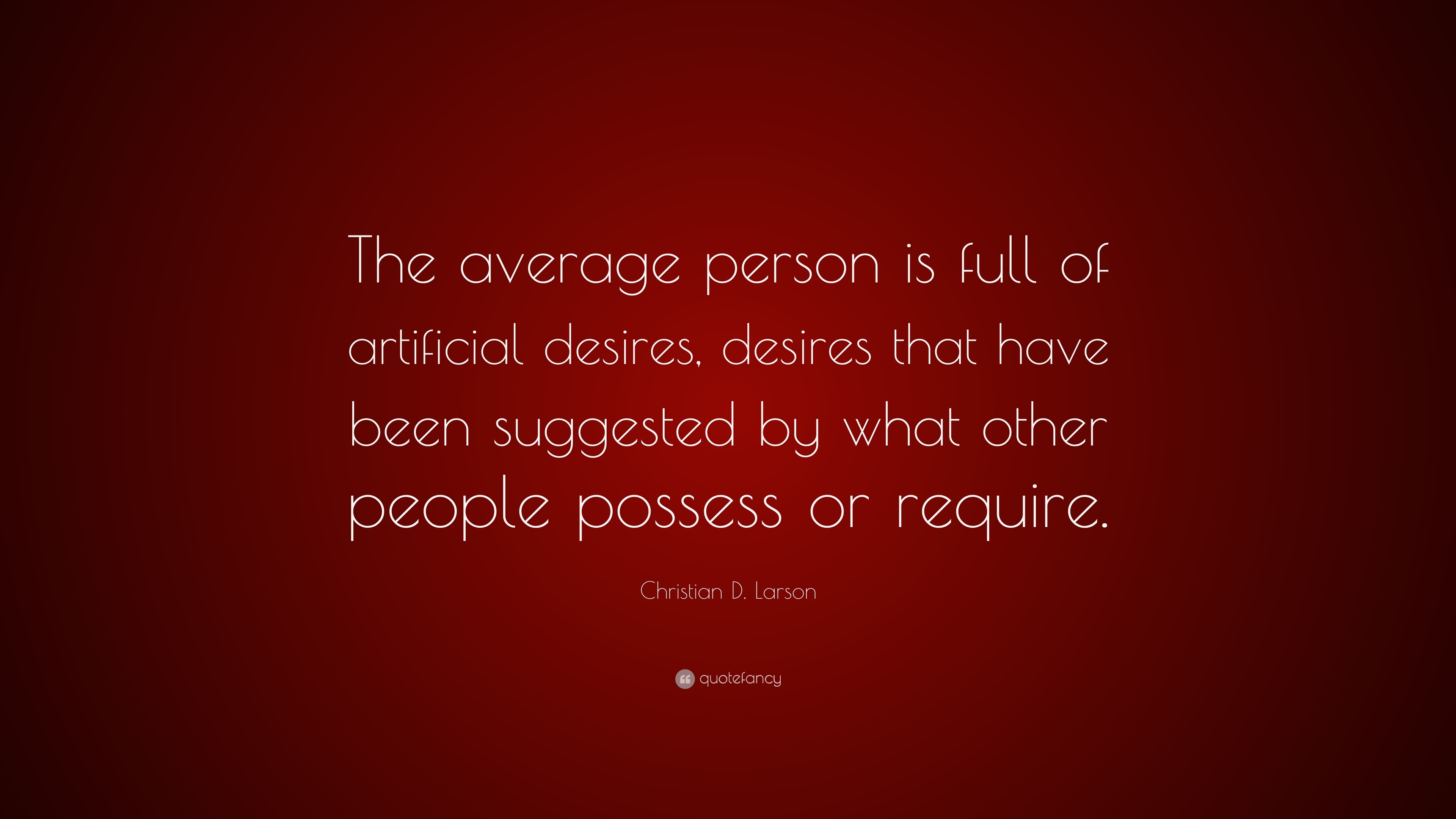 Christian D Larson Quotes Christian D. Larson Quote: “The Average Person Is Full Of Artificial  Desires, Desires That Have Been Suggested By What Other People Possess Or  Requi...”