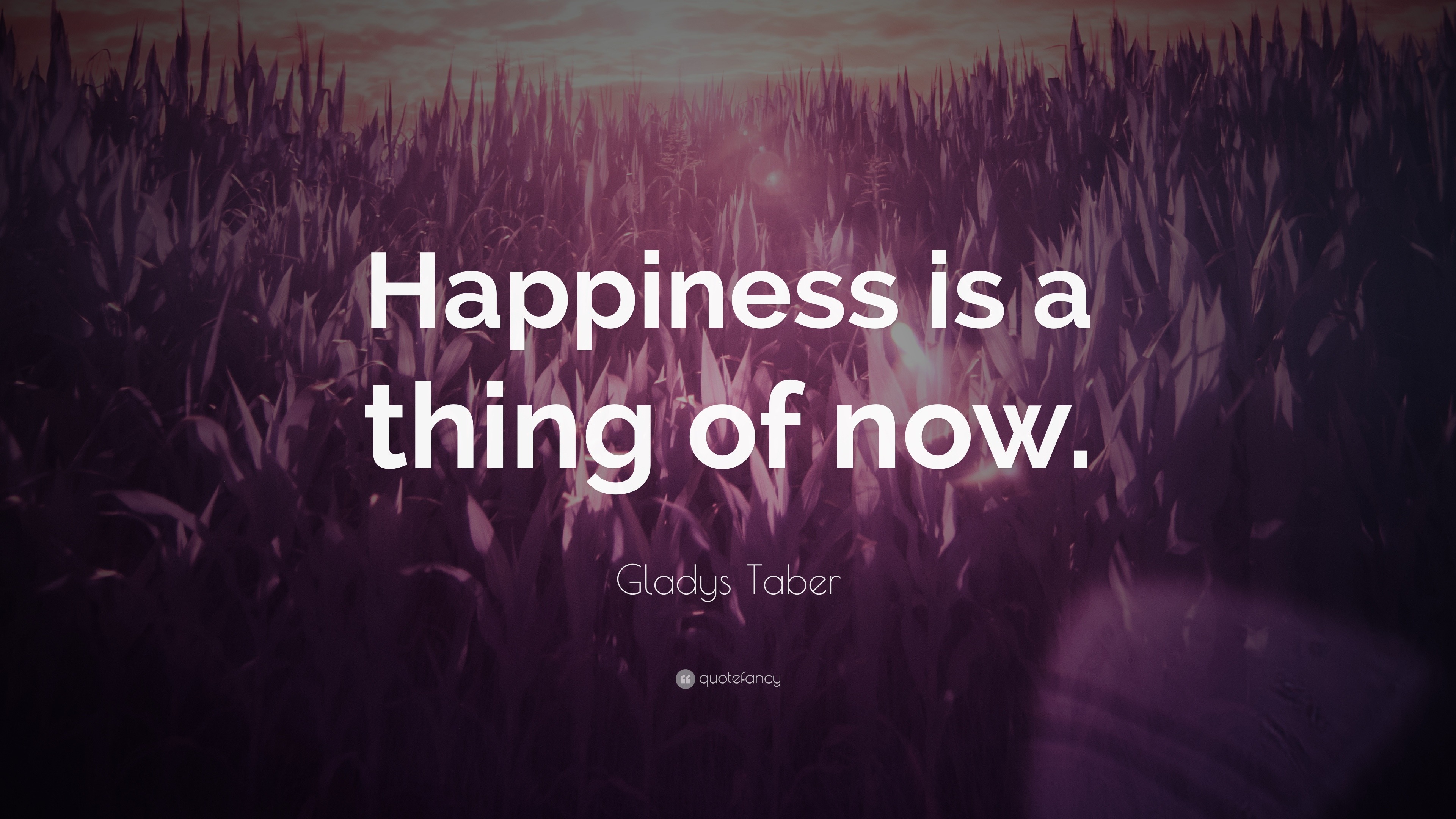 Gladys Taber Quote: “Happiness is a thing of now.”