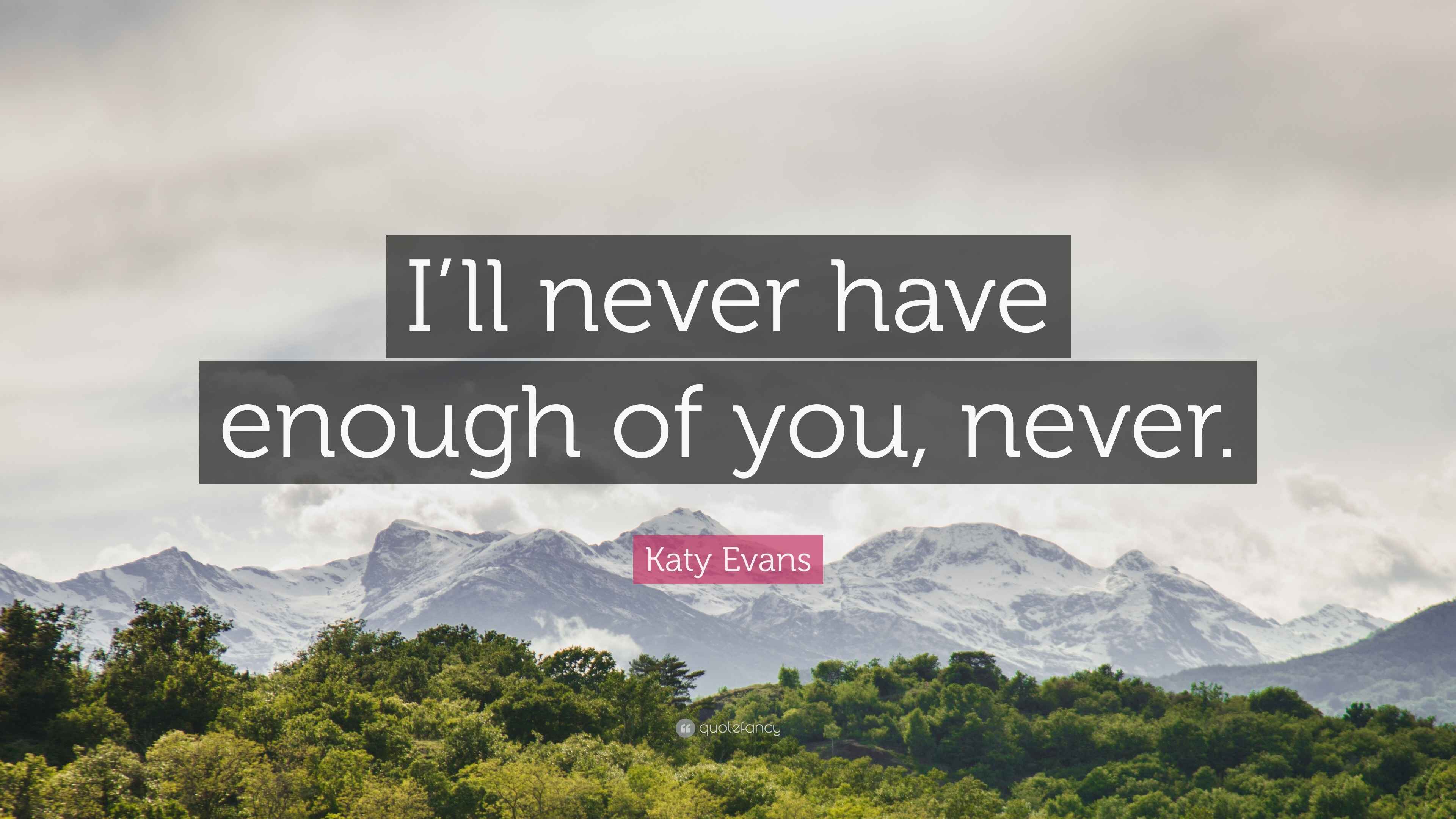 Katy Evans Quote “I’ll never have enough of you, never.”