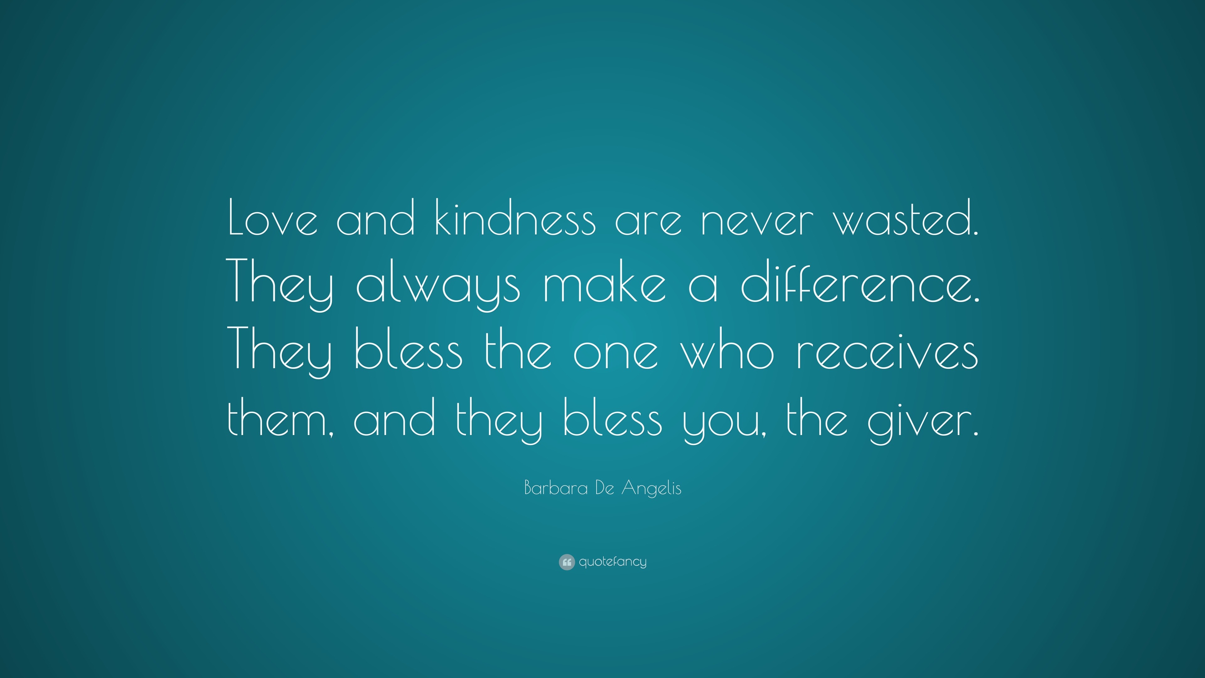 Barbara De Angelis Quote: “Love and kindness are never wasted. They ...