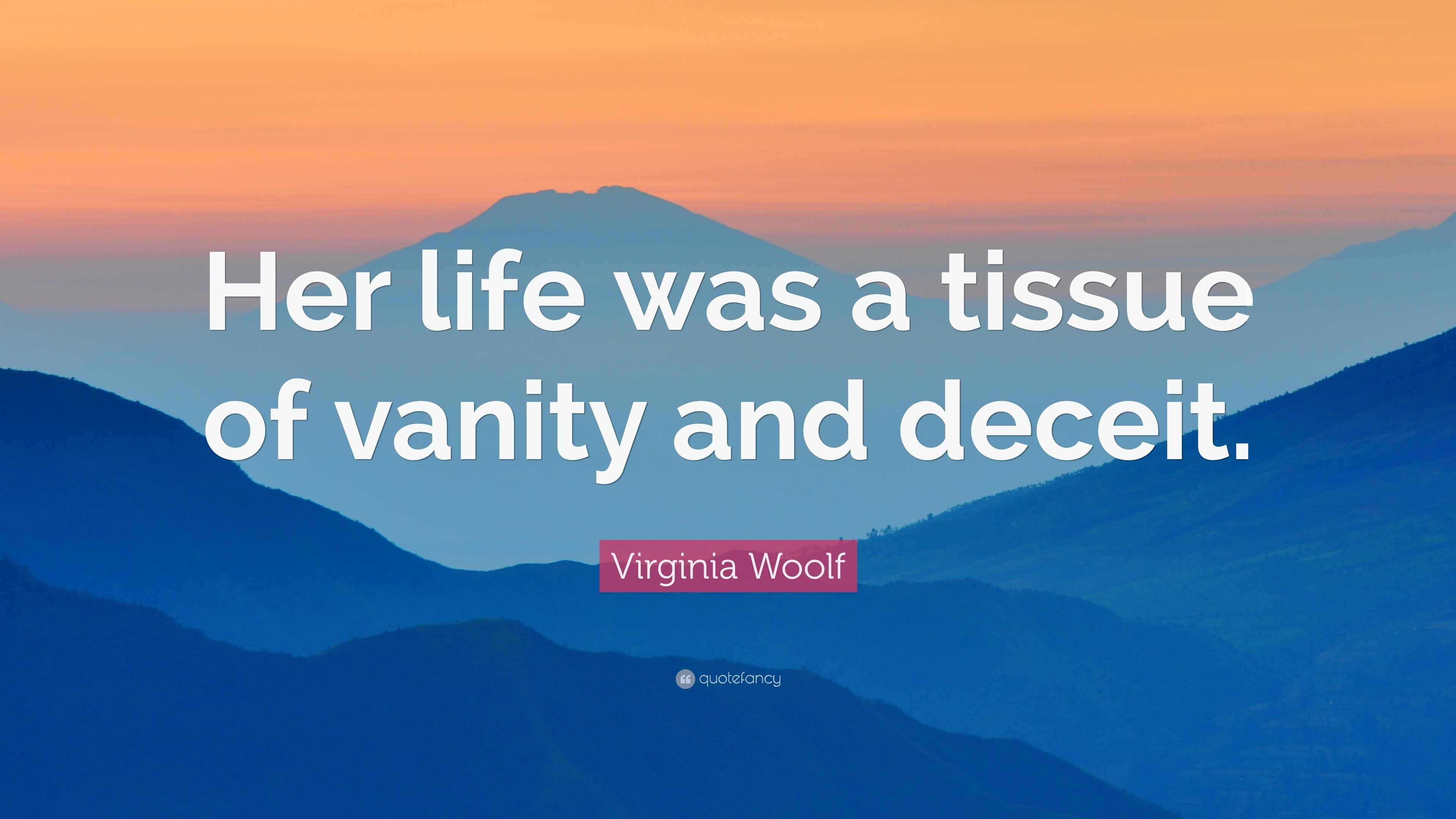 Virginia Woolf Quote “Her life was a tissue of vanity and deceit.”