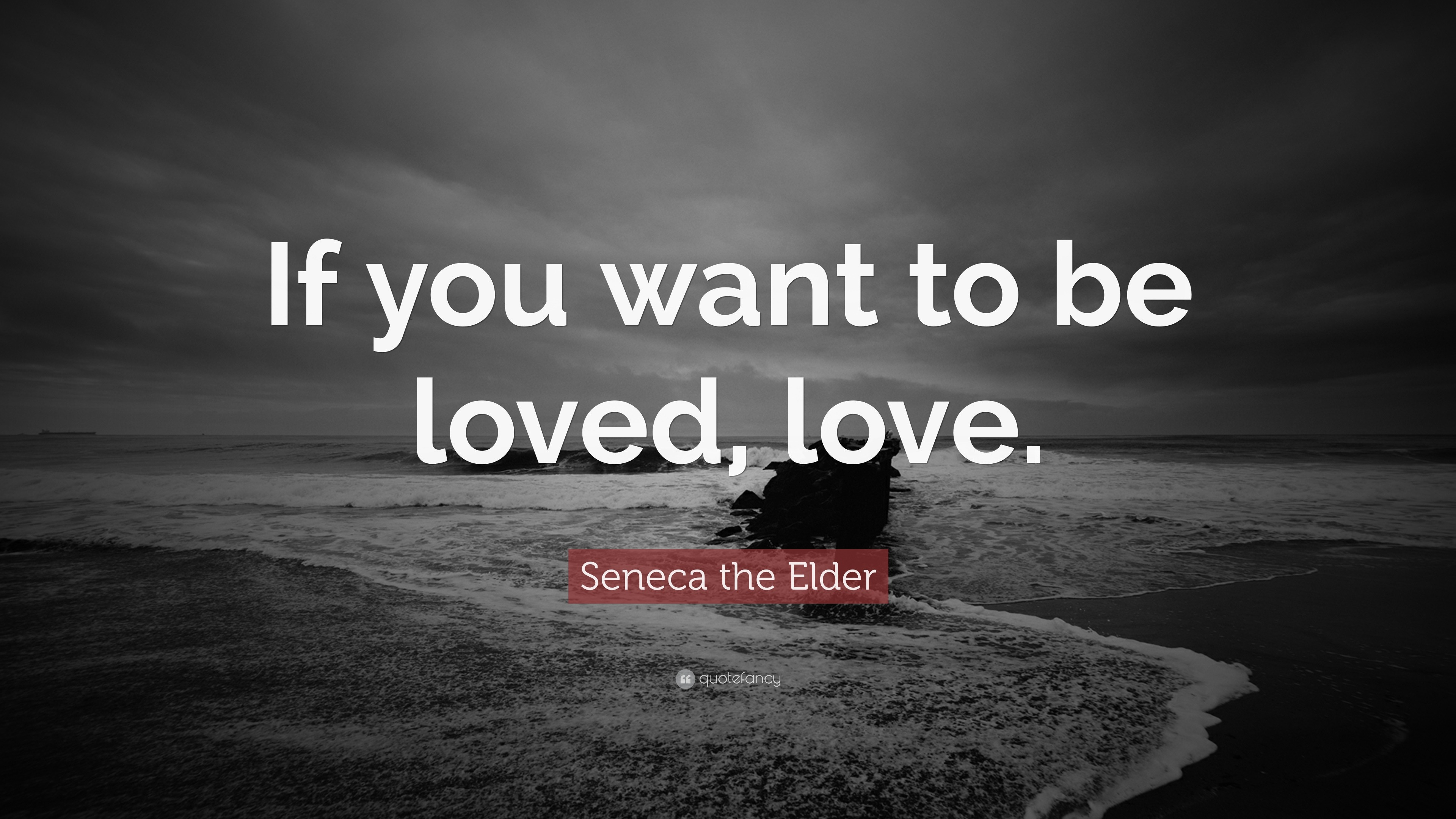 If you want to be loved, love. 