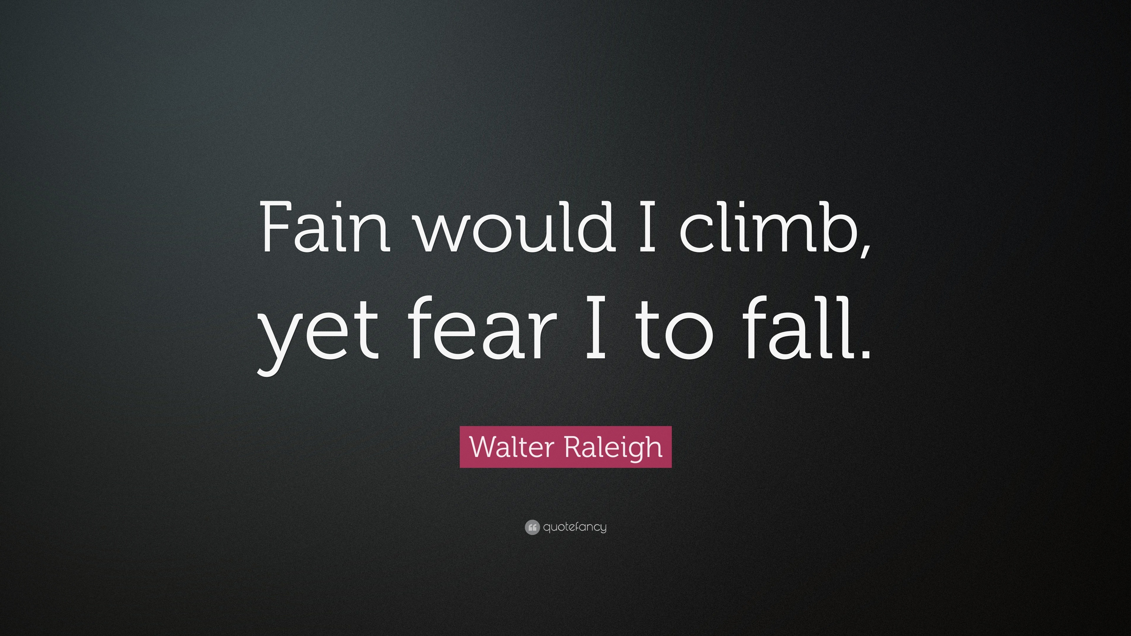 Walter Raleigh Quote: “Fain would I climb, yet fear I to fall.”