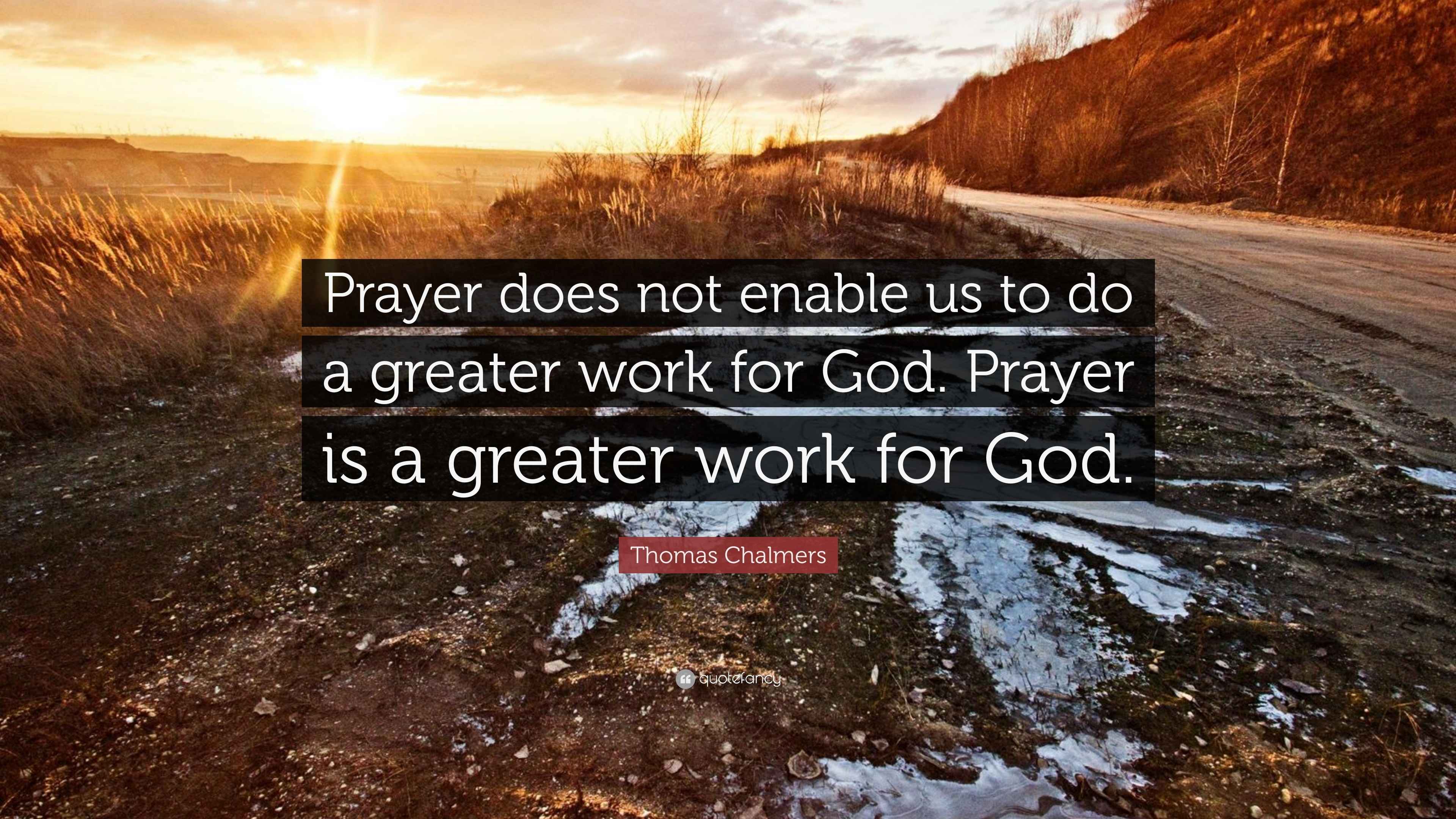 Thomas Chalmers Quote “Prayer does not enable us to do a greater work