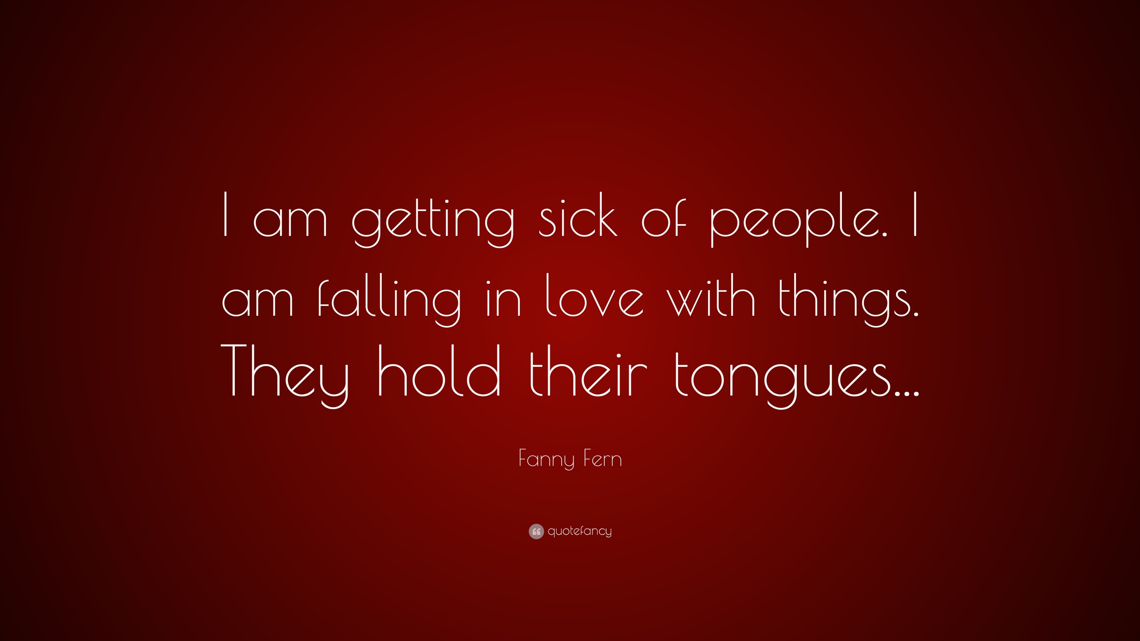 Fanny Fern Quote “I am ting sick of people I am falling in